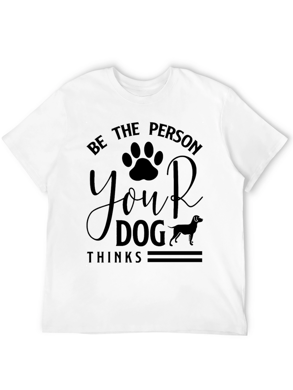Be The Person Your Dog Thinks T-Shirt