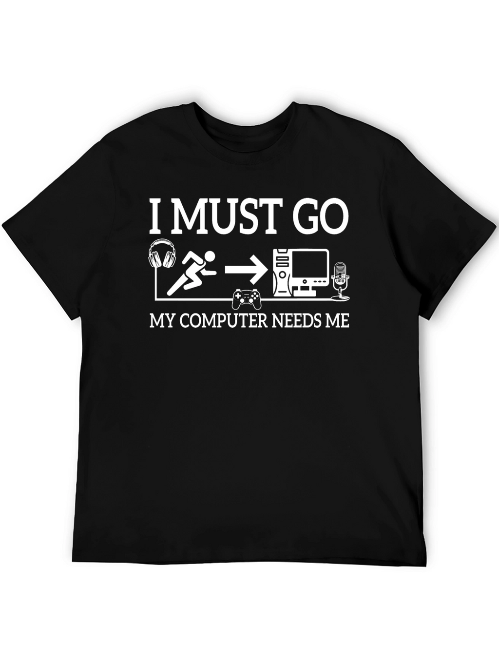 Gamer T-Shirt: I Must Go My Computer Needs Me