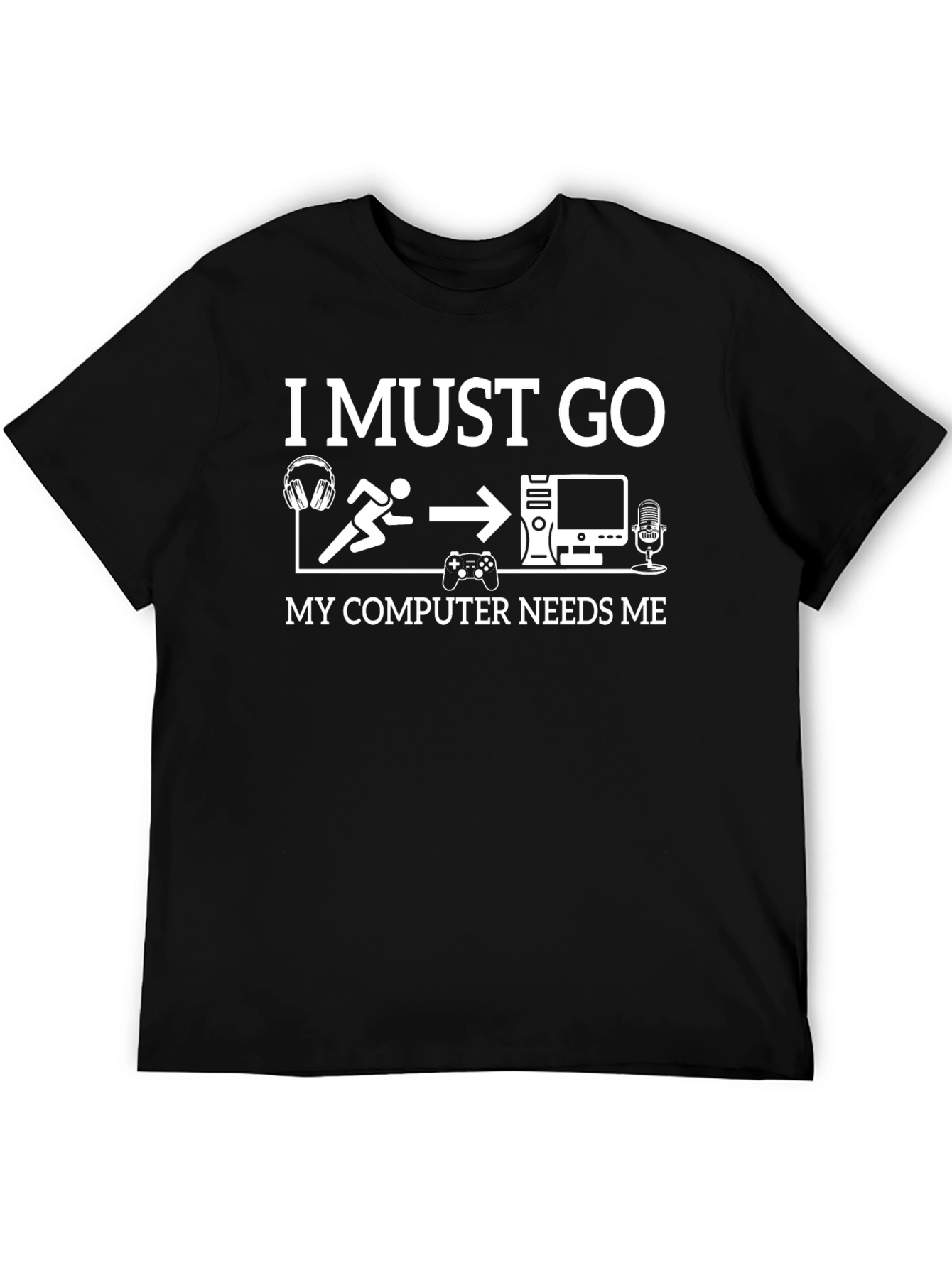 Gamer T-Shirt: I Must Go My Computer Needs Me