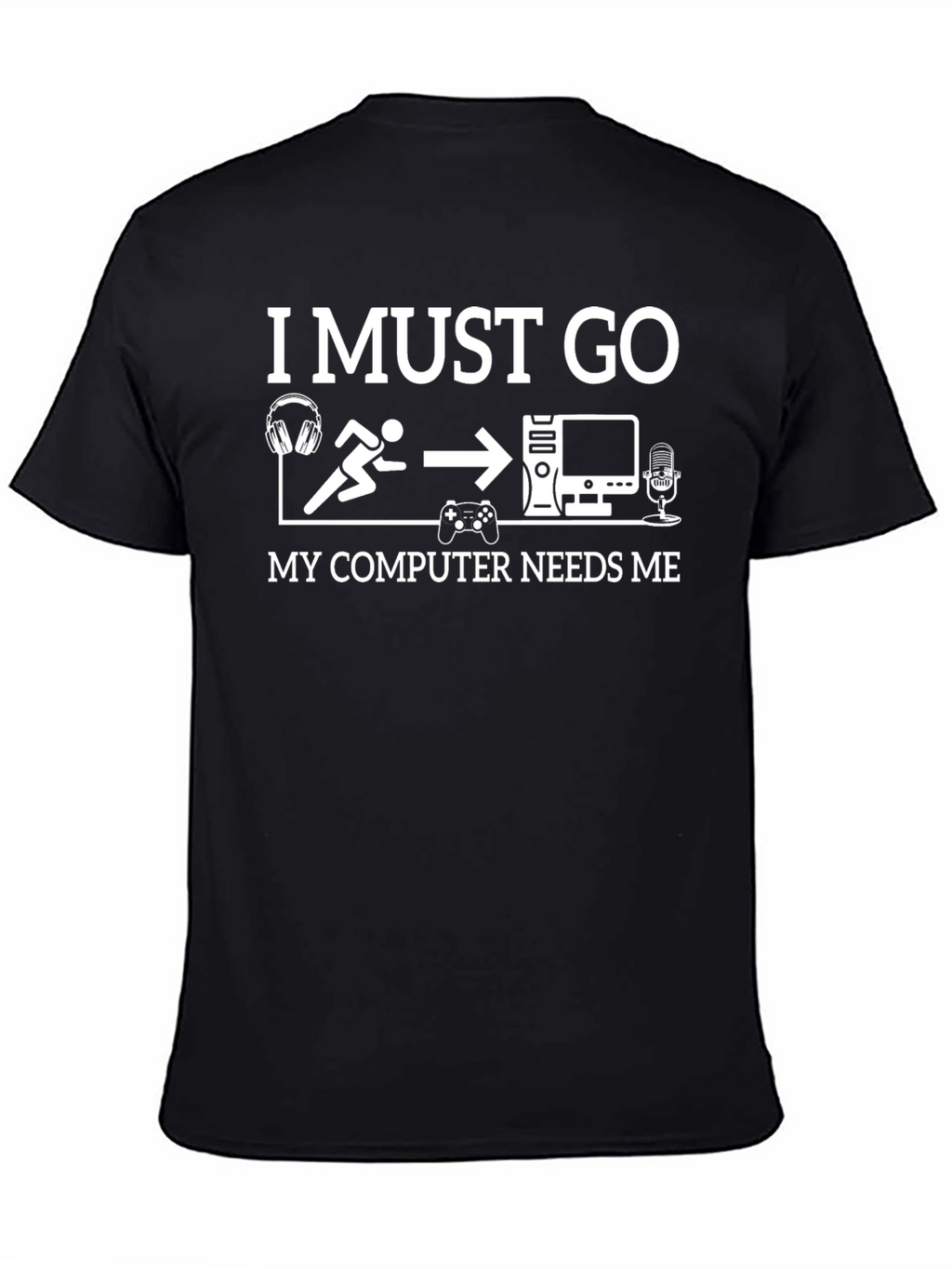 Gamer T-Shirt: I Must Go My Computer Needs Me