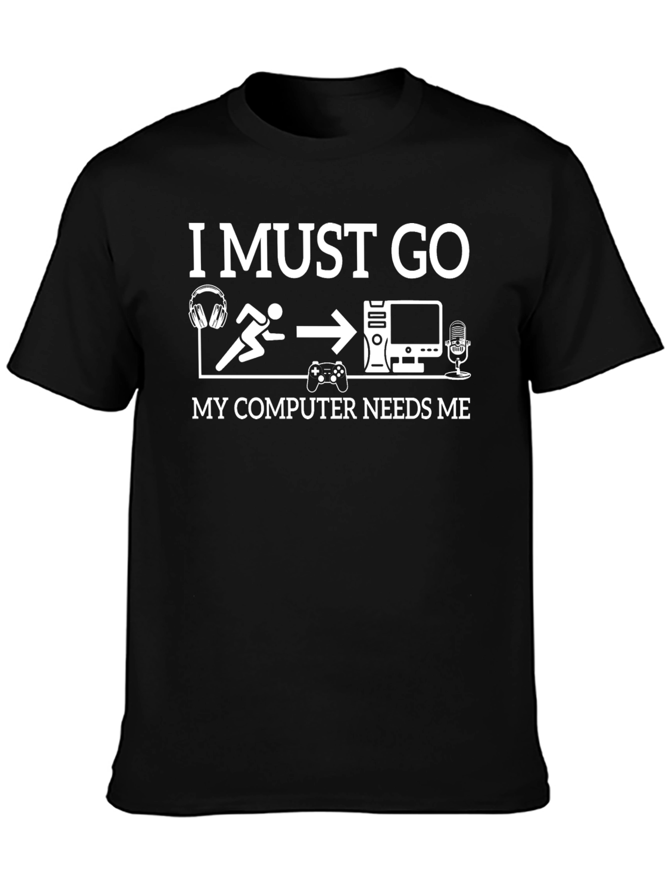 Gamer T-Shirt: I Must Go My Computer Needs Me