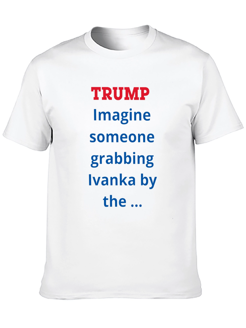 Trump Ivanka T-Shirt - Political Statement Tee