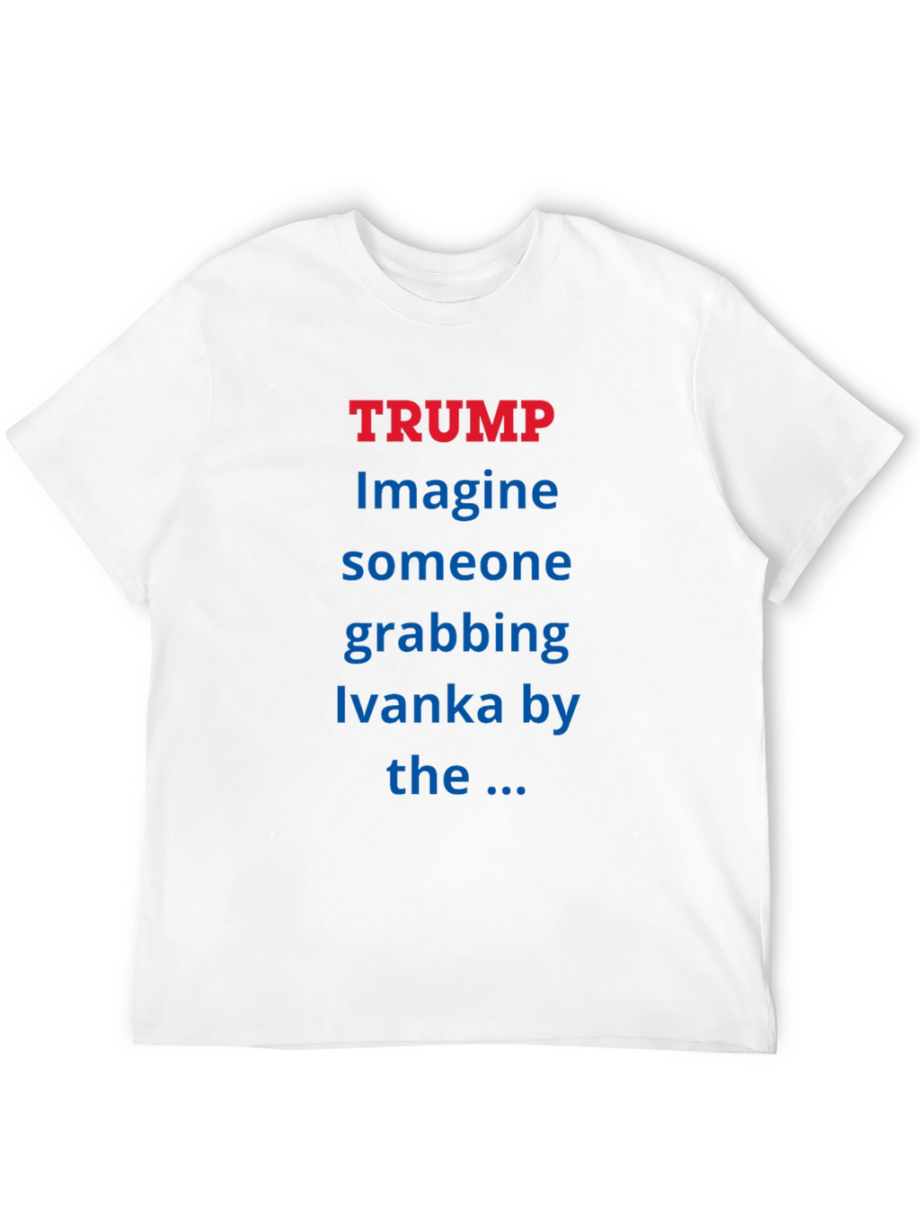 Trump Ivanka T-Shirt - Political Statement Tee