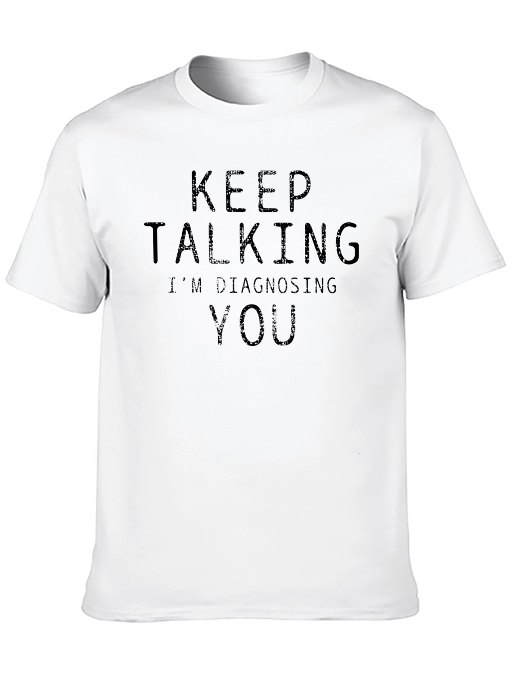 Keep Talking Im Diagnosing You - Funny Sarcastic T-Shirt