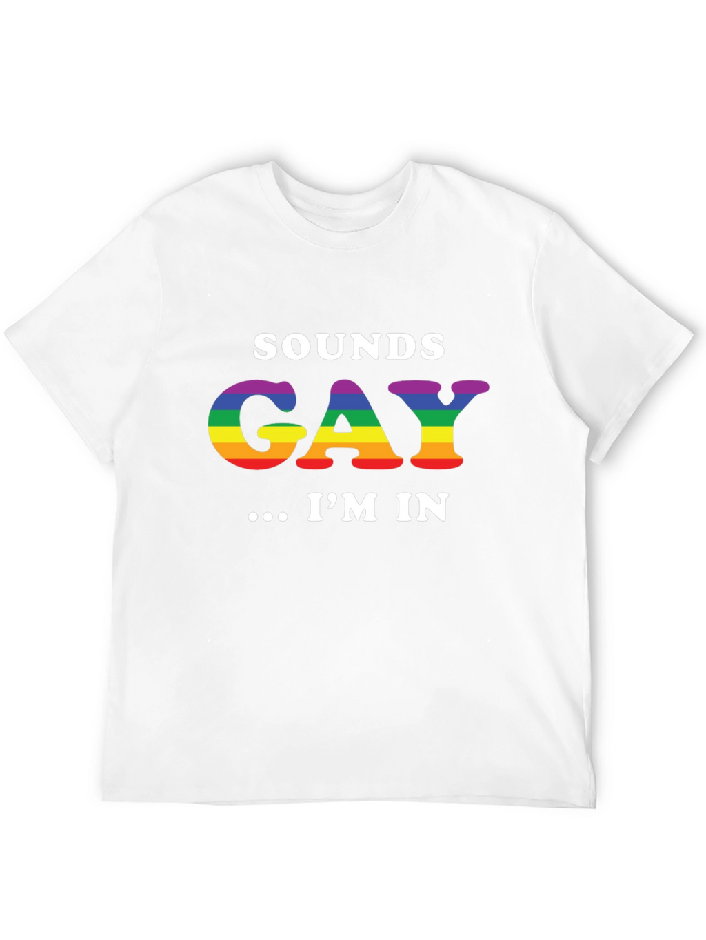 Sounds Gay Im In T-Shirt - Rainbow LGBT Pride