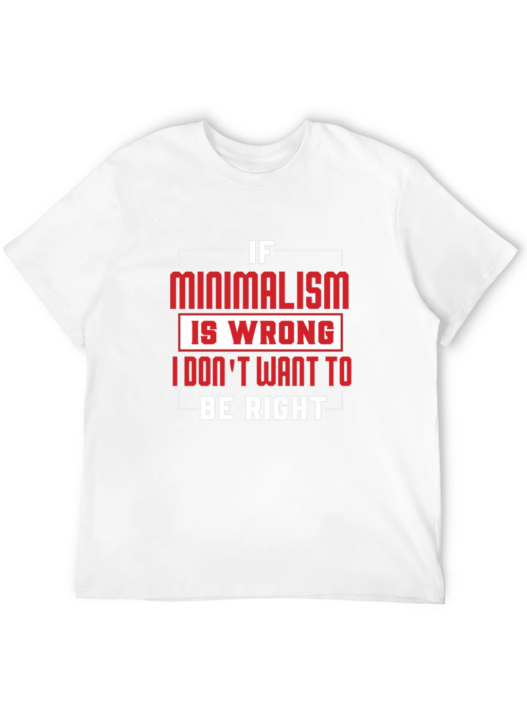 Minimalism T-Shirt - If Minimalism Is Wrong Graphic Tee