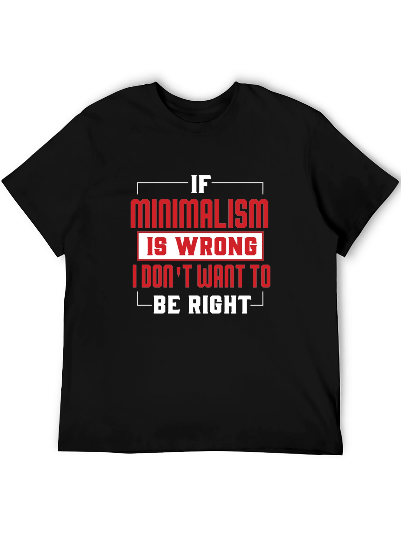 Minimalism T-Shirt - If Minimalism Is Wrong Graphic Tee