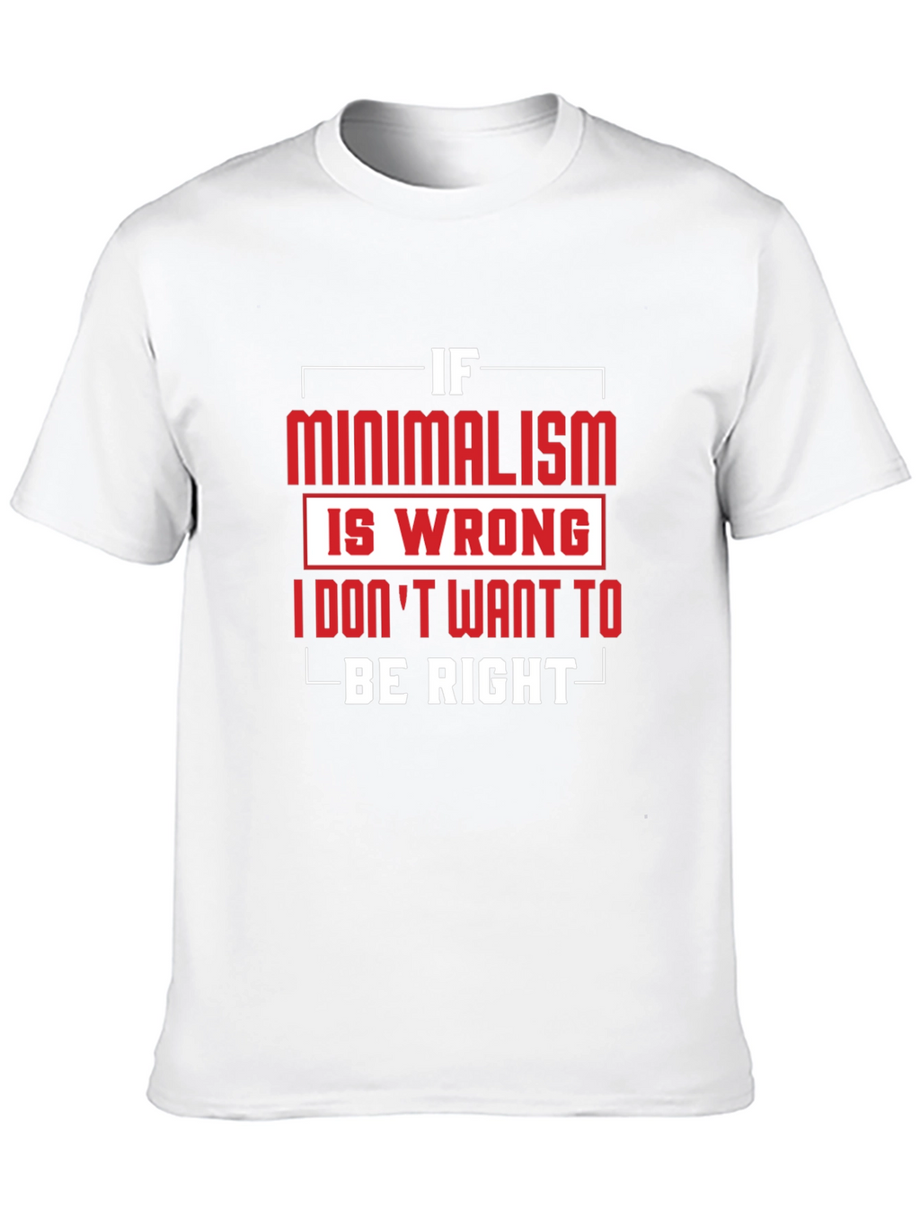 Minimalism T-Shirt - If Minimalism Is Wrong Graphic Tee