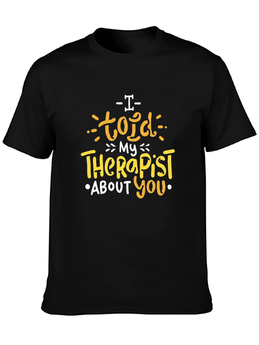 I Told My Therapist About You T-Shirt