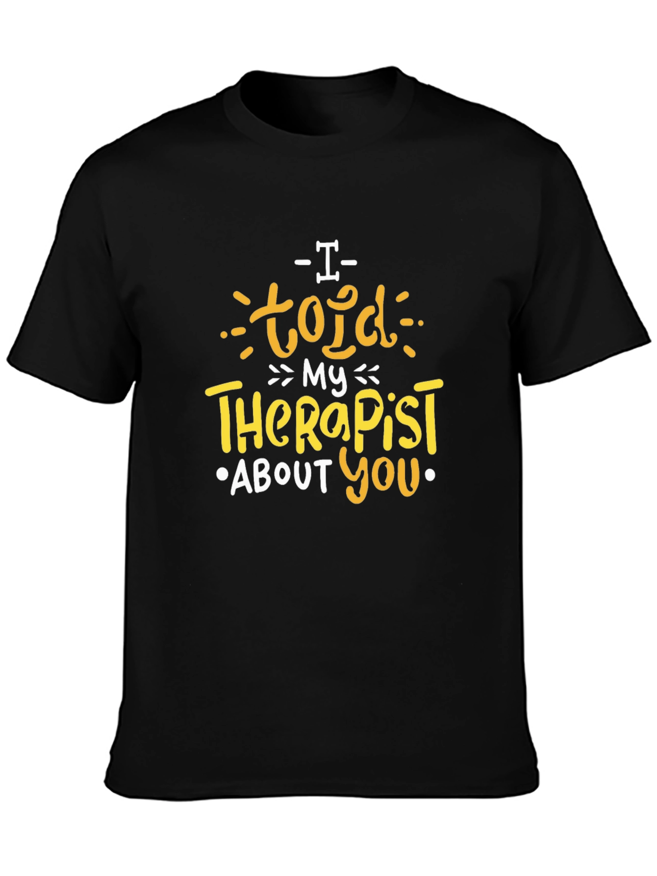 I Told My Therapist About You T-Shirt
