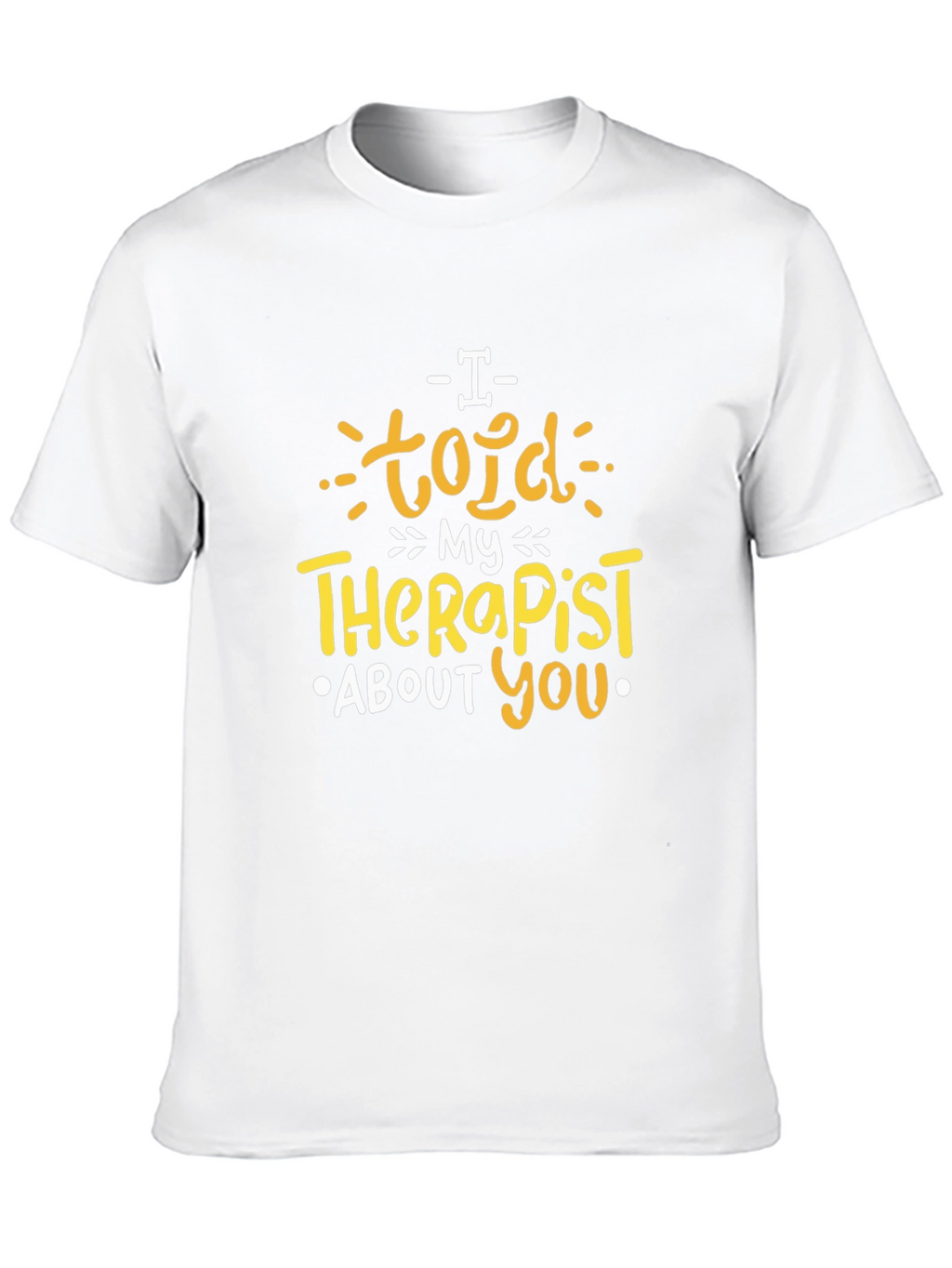 I Told My Therapist About You T-Shirt
