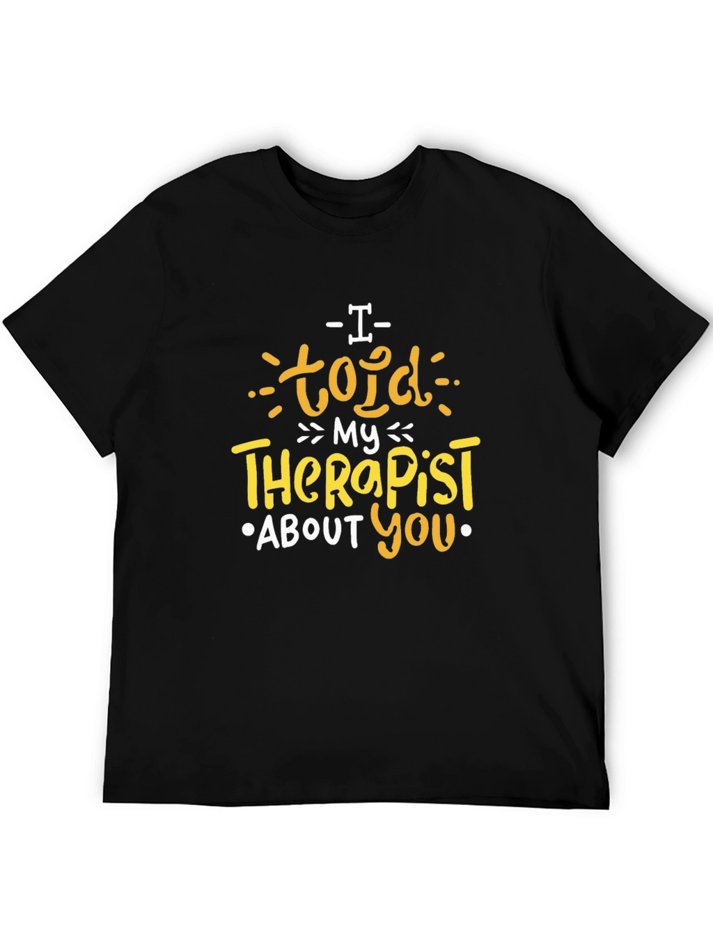 I Told My Therapist About You T-Shirt