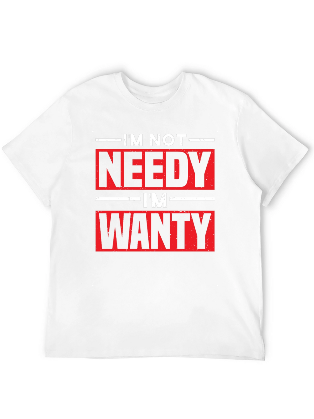 Funny Im Not Needy Im Wanty Graphic Tee