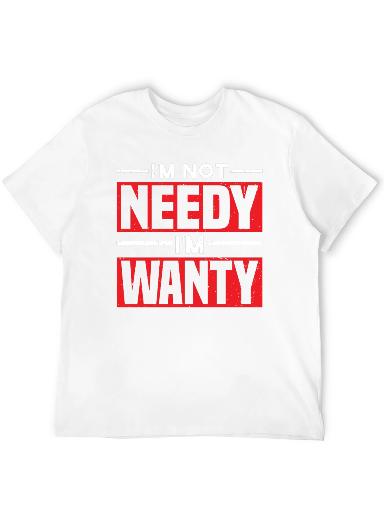 Funny Im Not Needy Im Wanty Graphic Tee