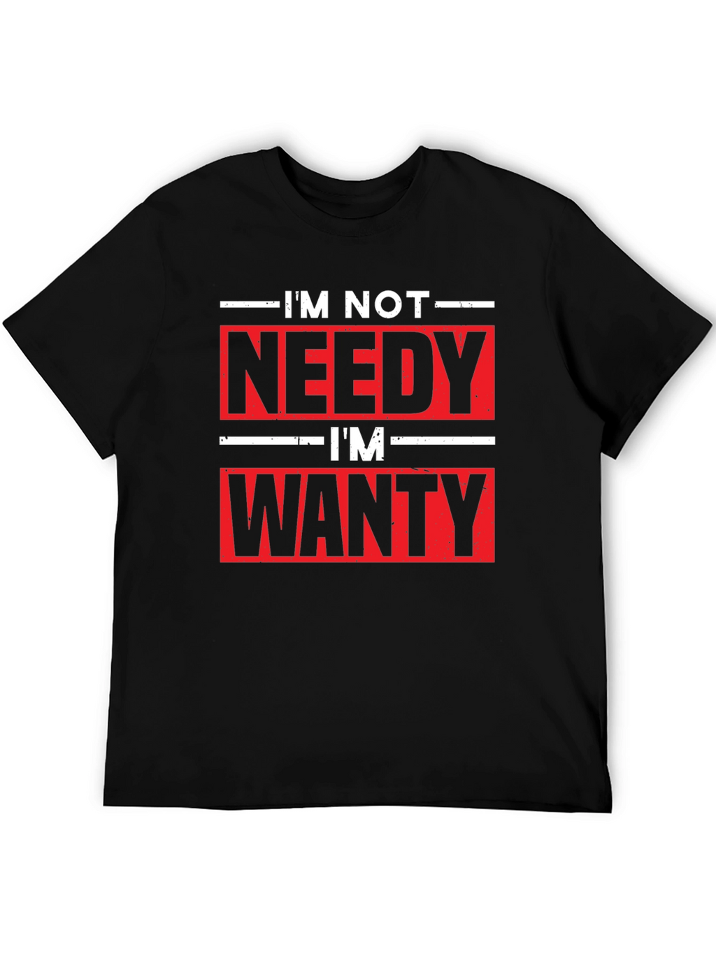 Funny Im Not Needy Im Wanty Graphic Tee