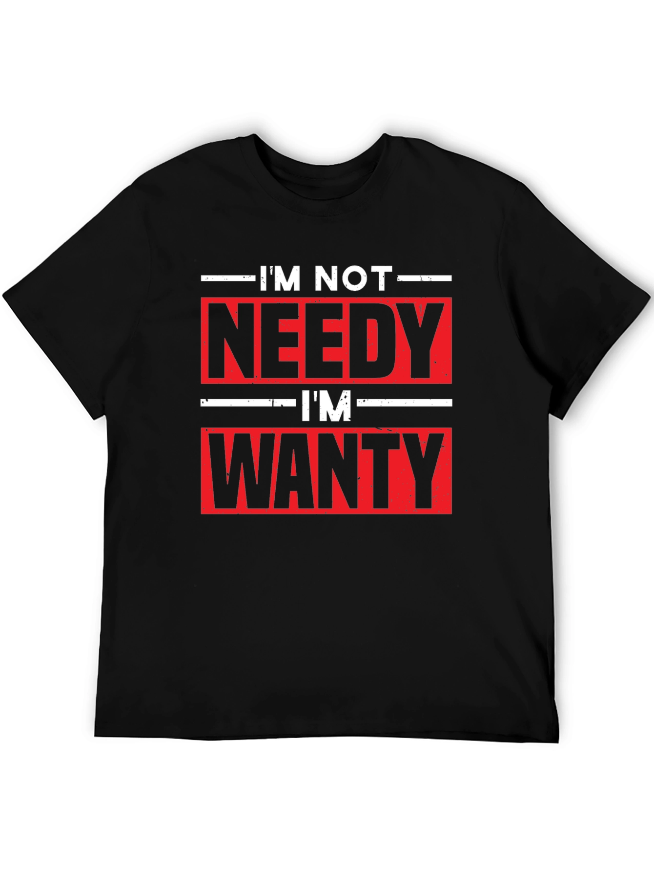 Funny Im Not Needy Im Wanty Graphic Tee