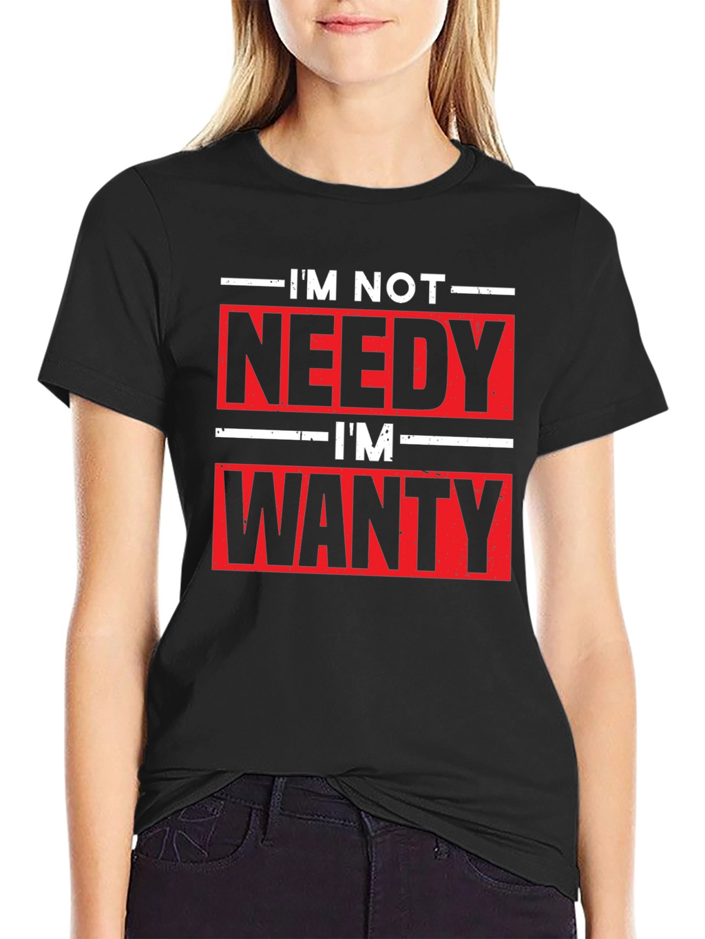 Funny Im Not Needy Im Wanty Graphic Tee