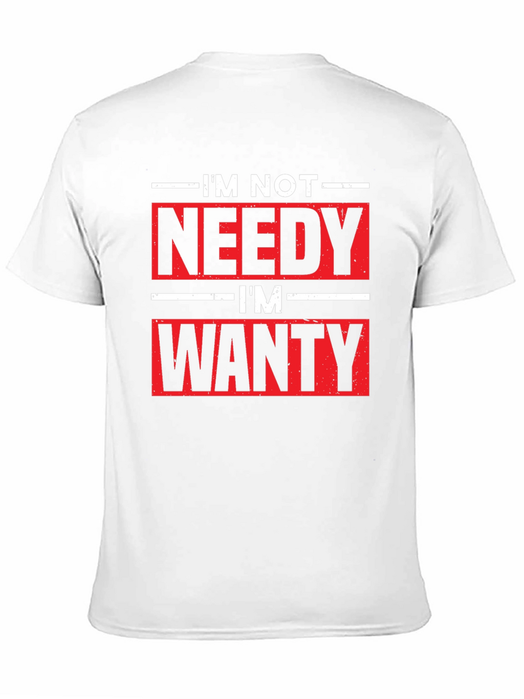 Funny Im Not Needy Im Wanty Graphic Tee