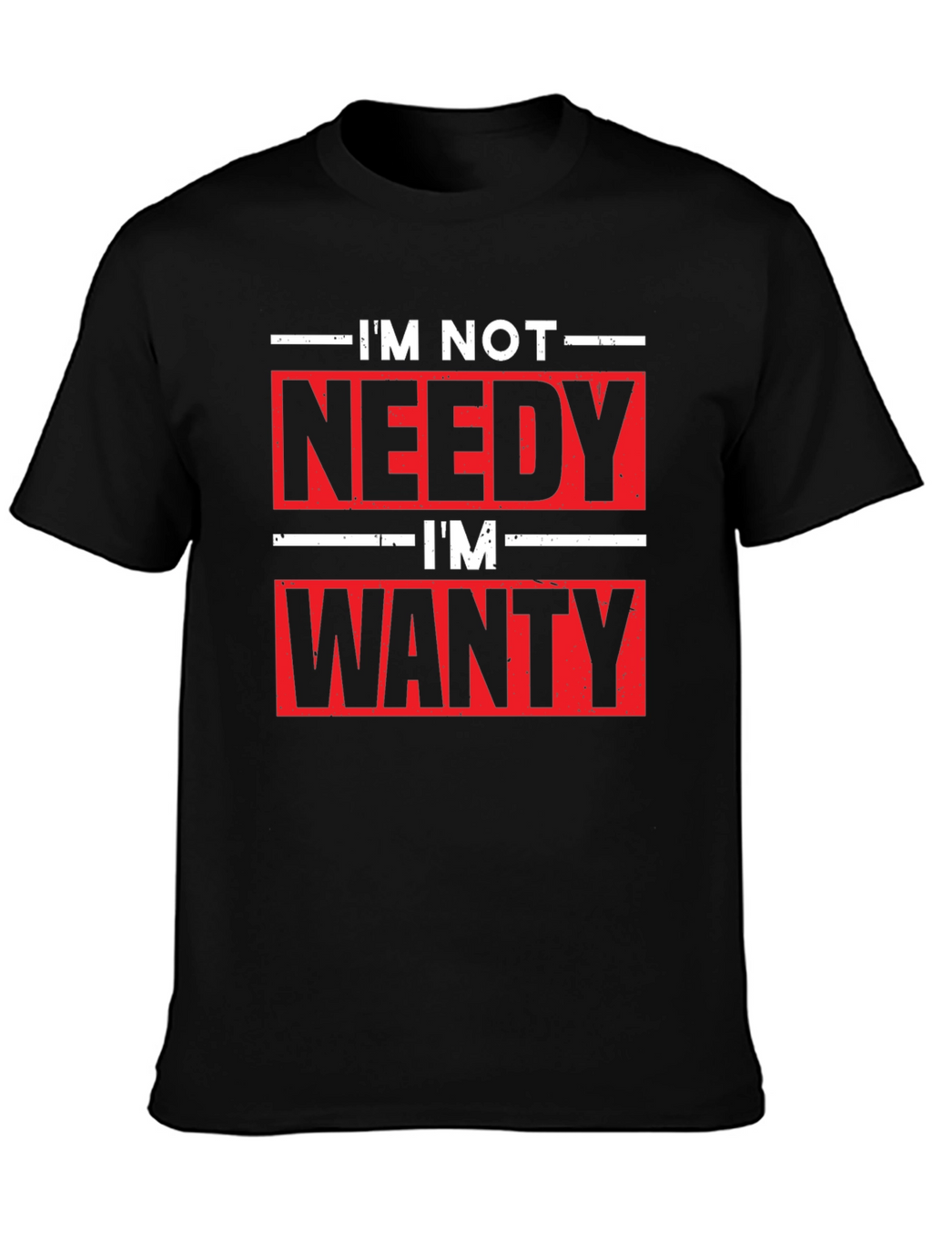 Funny Im Not Needy Im Wanty Graphic Tee