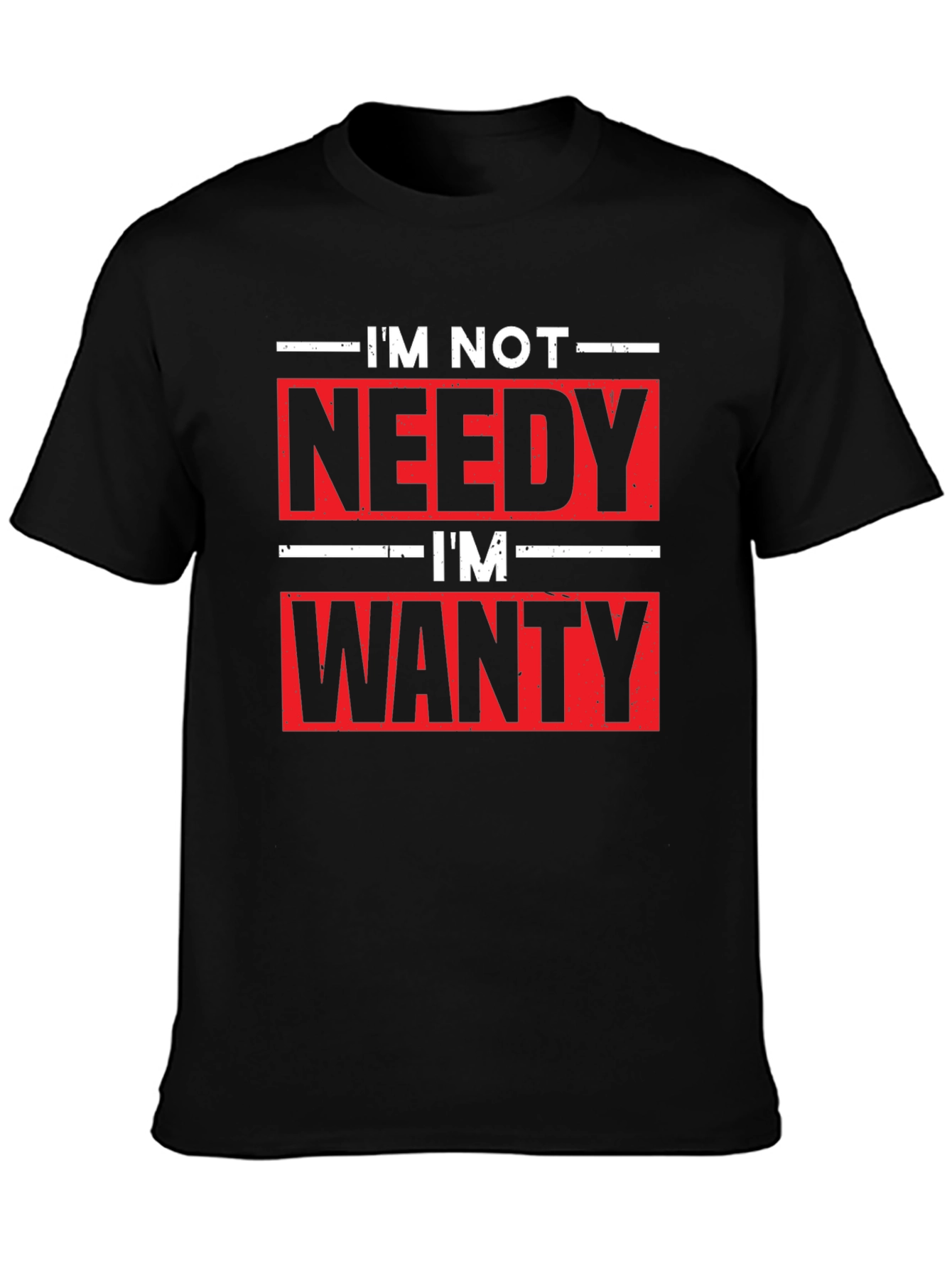 Funny Im Not Needy Im Wanty Graphic Tee