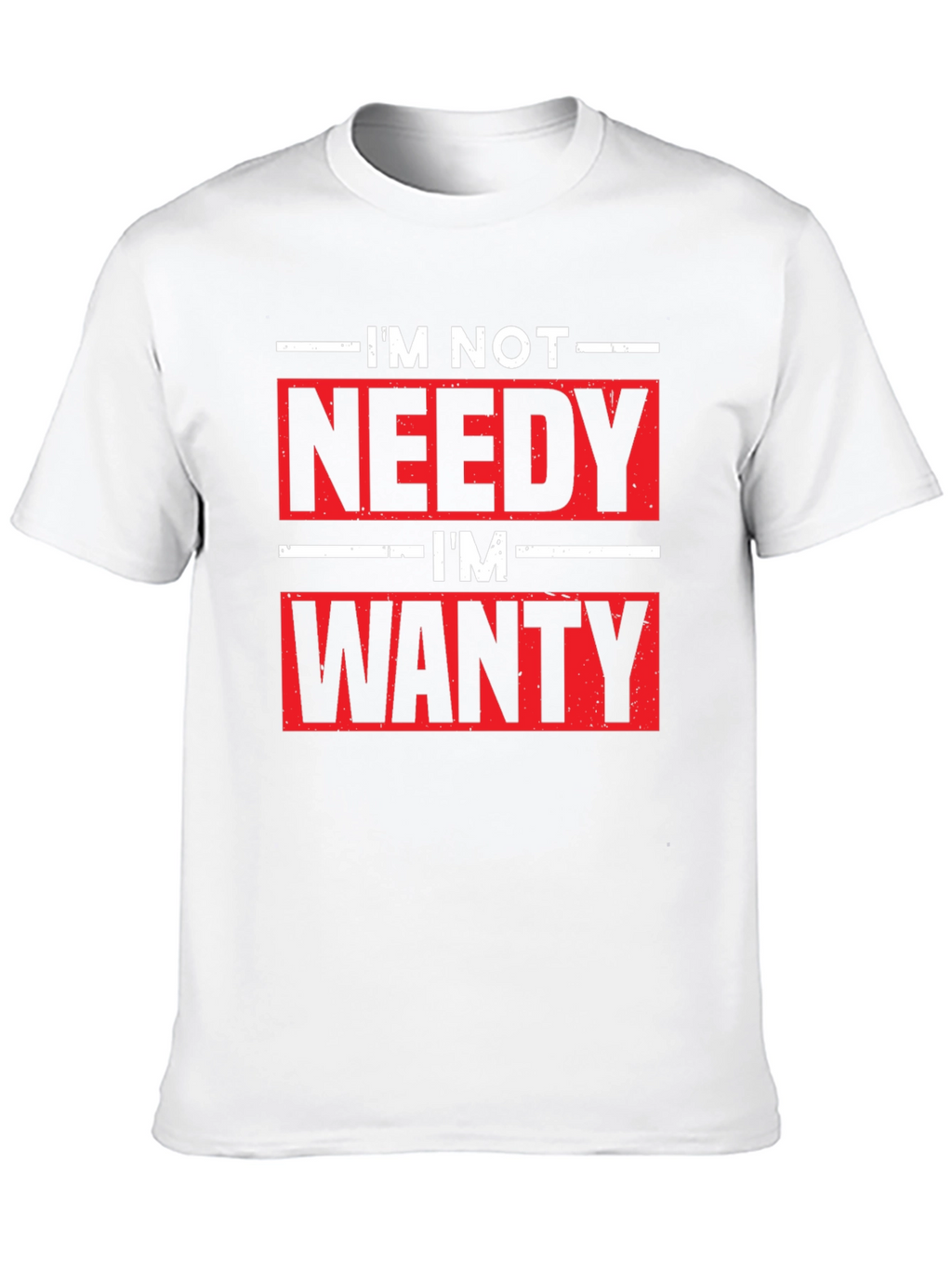 Funny Im Not Needy Im Wanty Graphic Tee