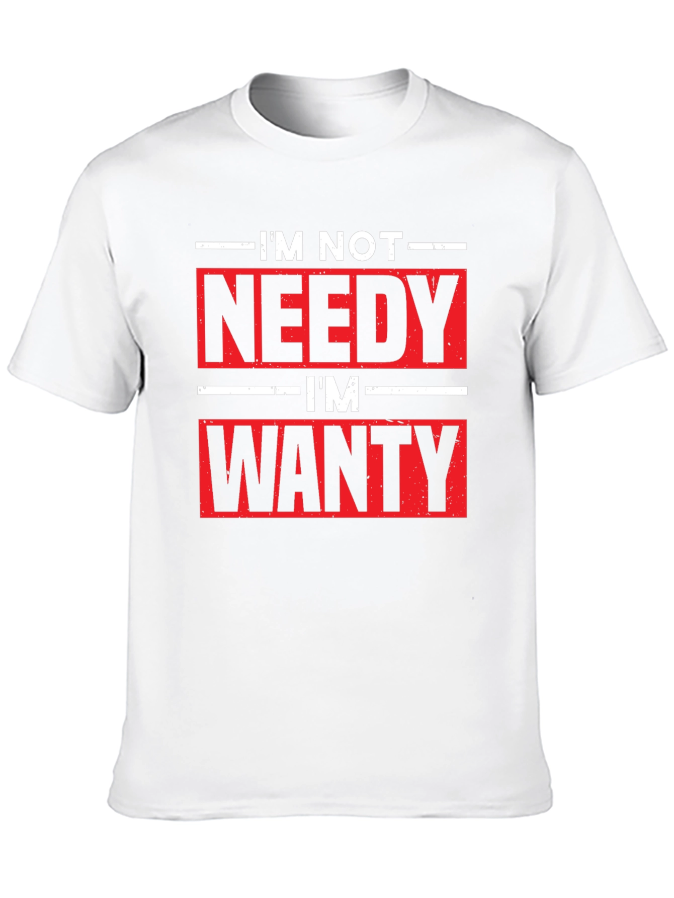 Funny Im Not Needy Im Wanty Graphic Tee