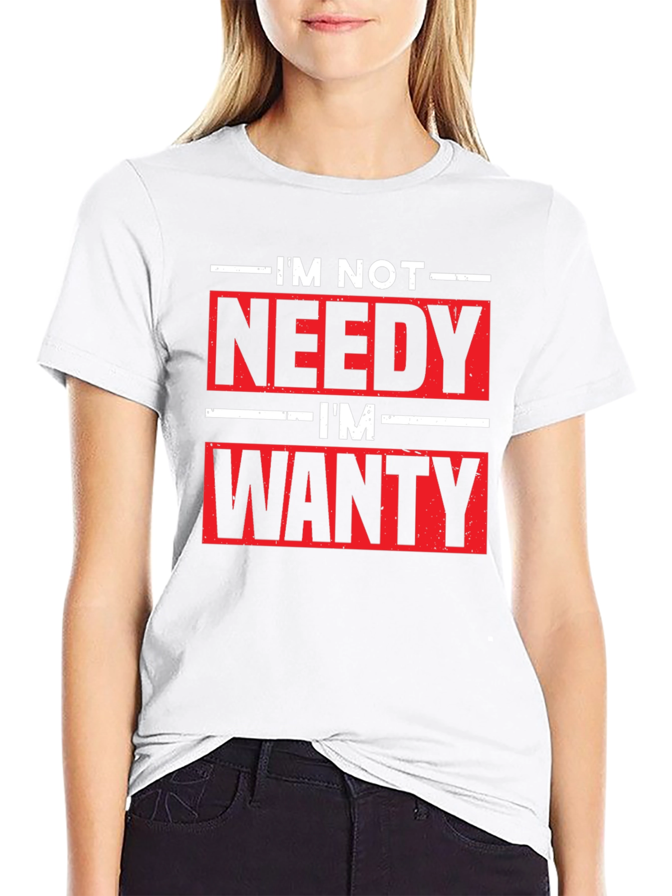 Funny Im Not Needy Im Wanty Graphic Tee