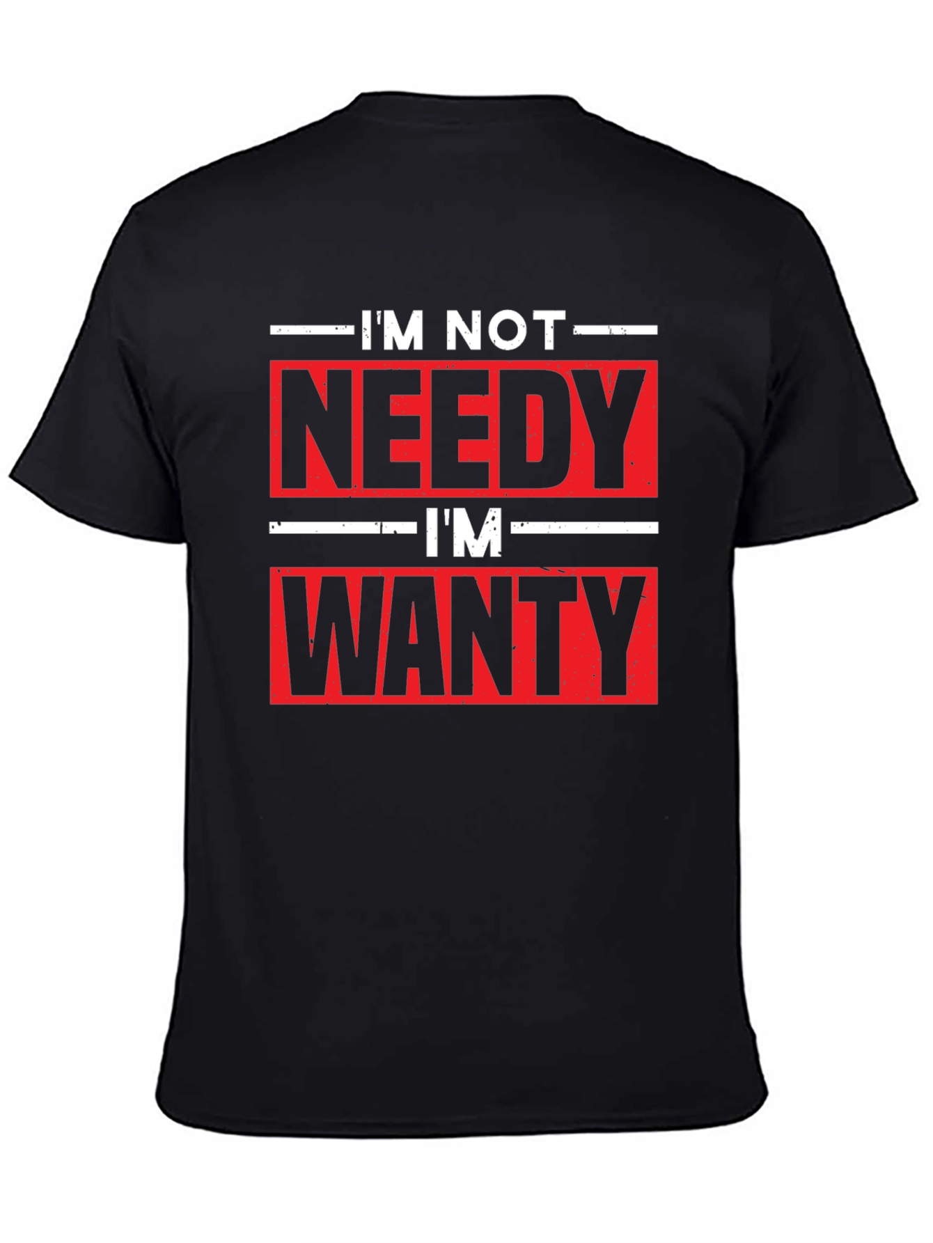 Funny Im Not Needy Im Wanty Graphic Tee