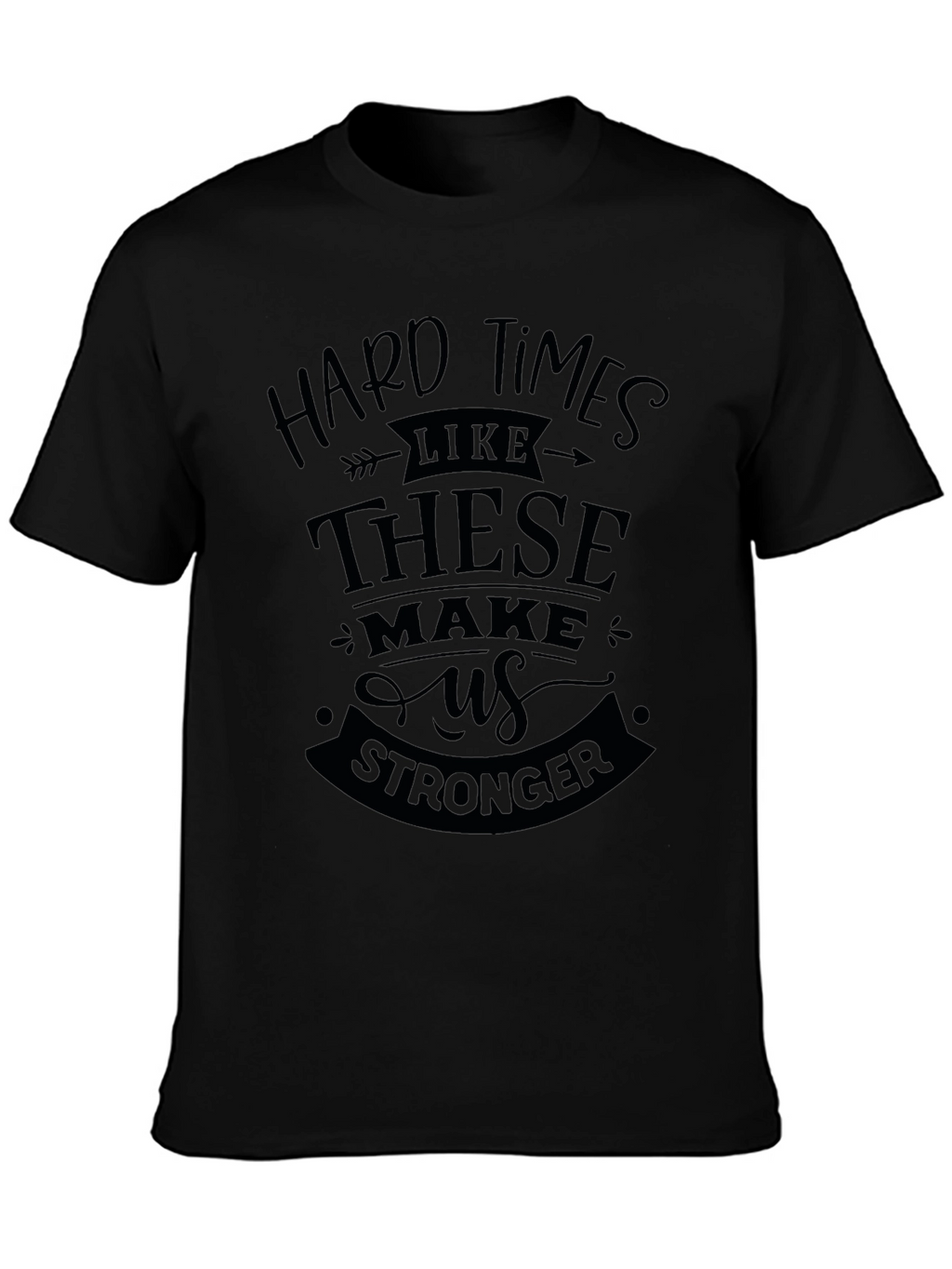 Hard Times Make Us Stronger Black T-Shirt