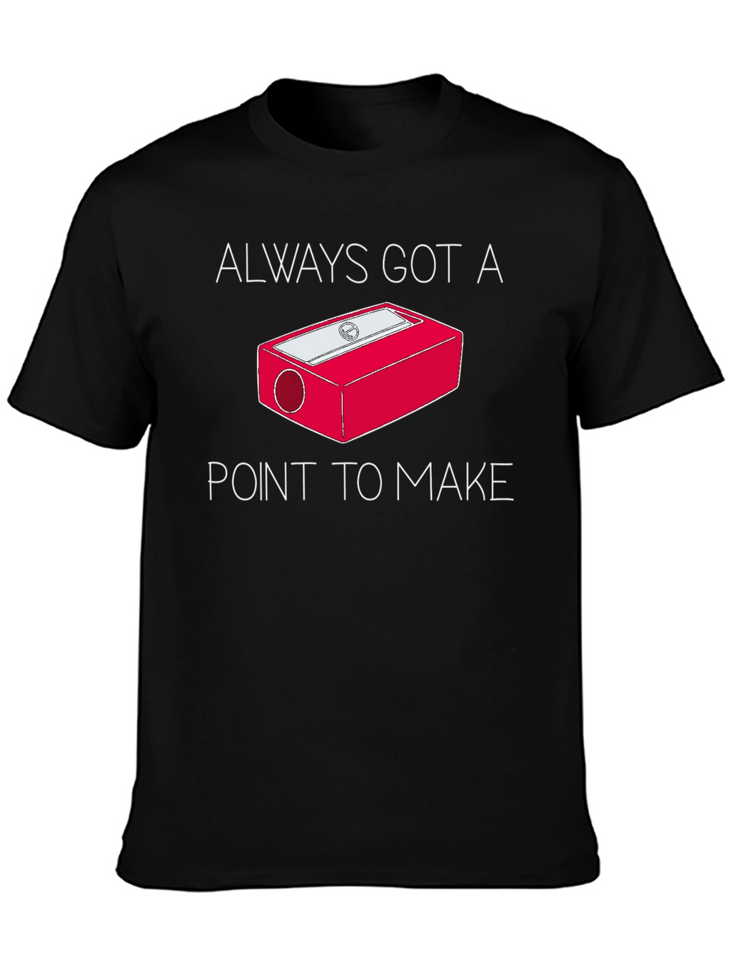 Always Got a Point T-Shirt - Pencil Sharpener Design