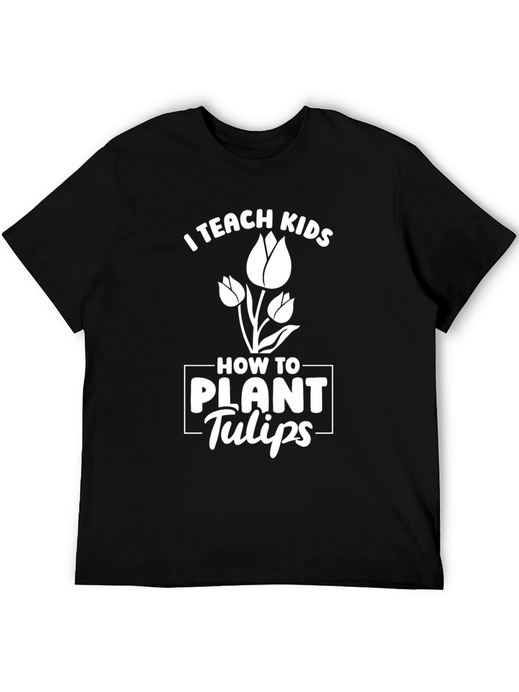 I Teach Kids How to Plant Tulips T-Shirt