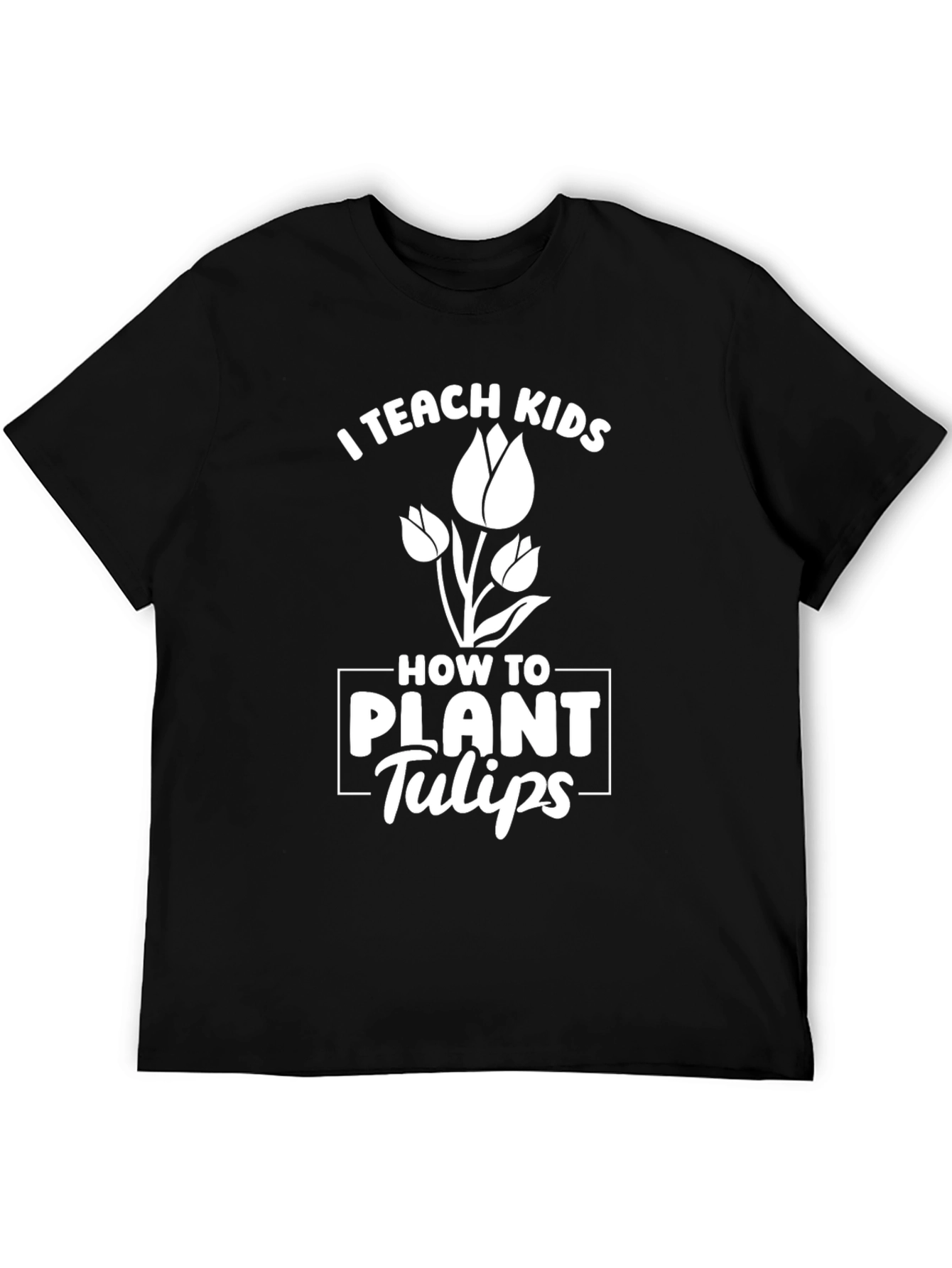 I Teach Kids How to Plant Tulips T-Shirt