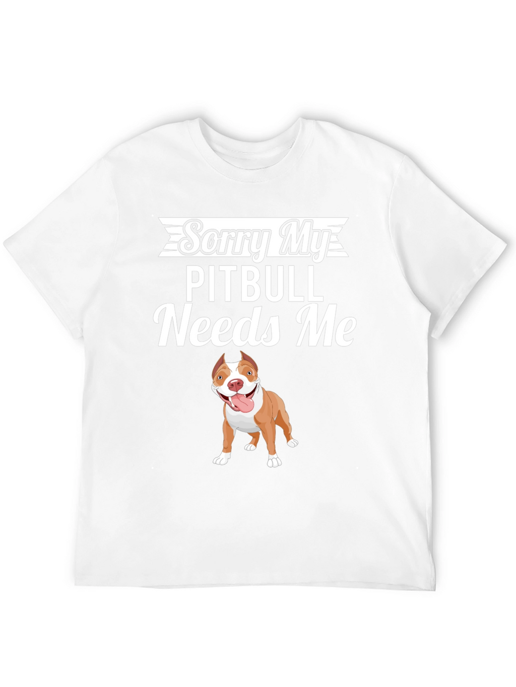 Sorry My Pitbull Needs Me Graphic T-Shirt