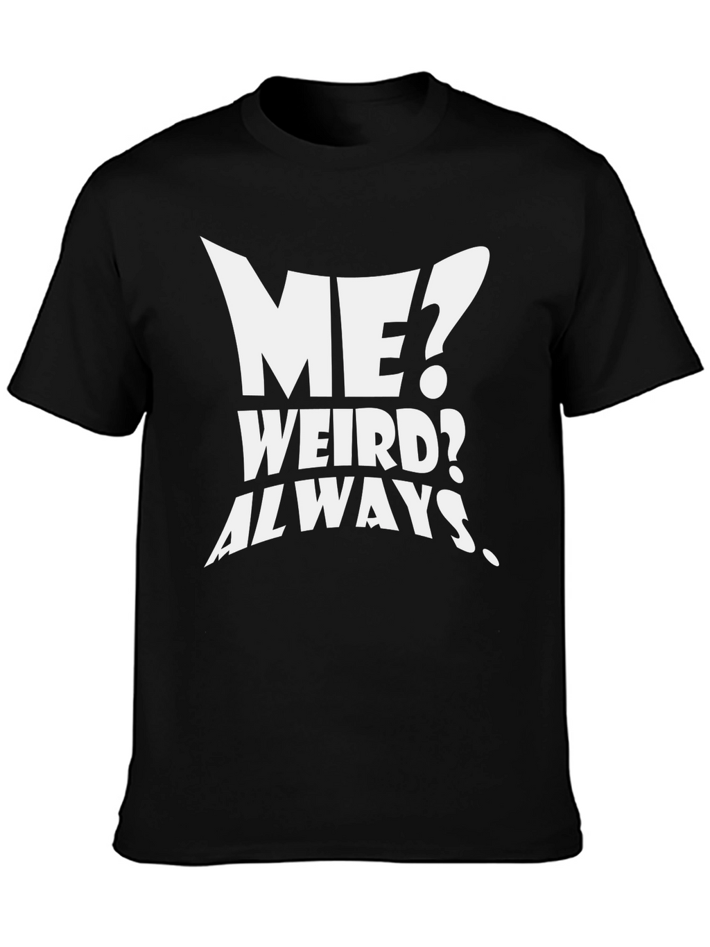Funny T-Shirt: Me? Weird? Always.