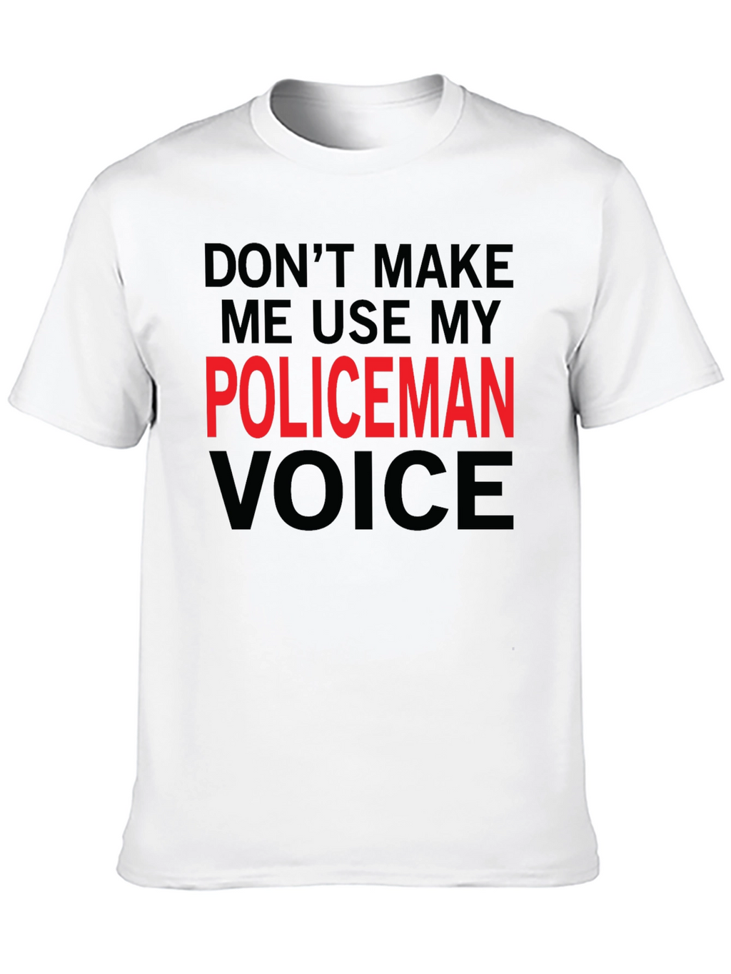 Dont Make Me Use My Policeman Voice Funny T-Shirt
