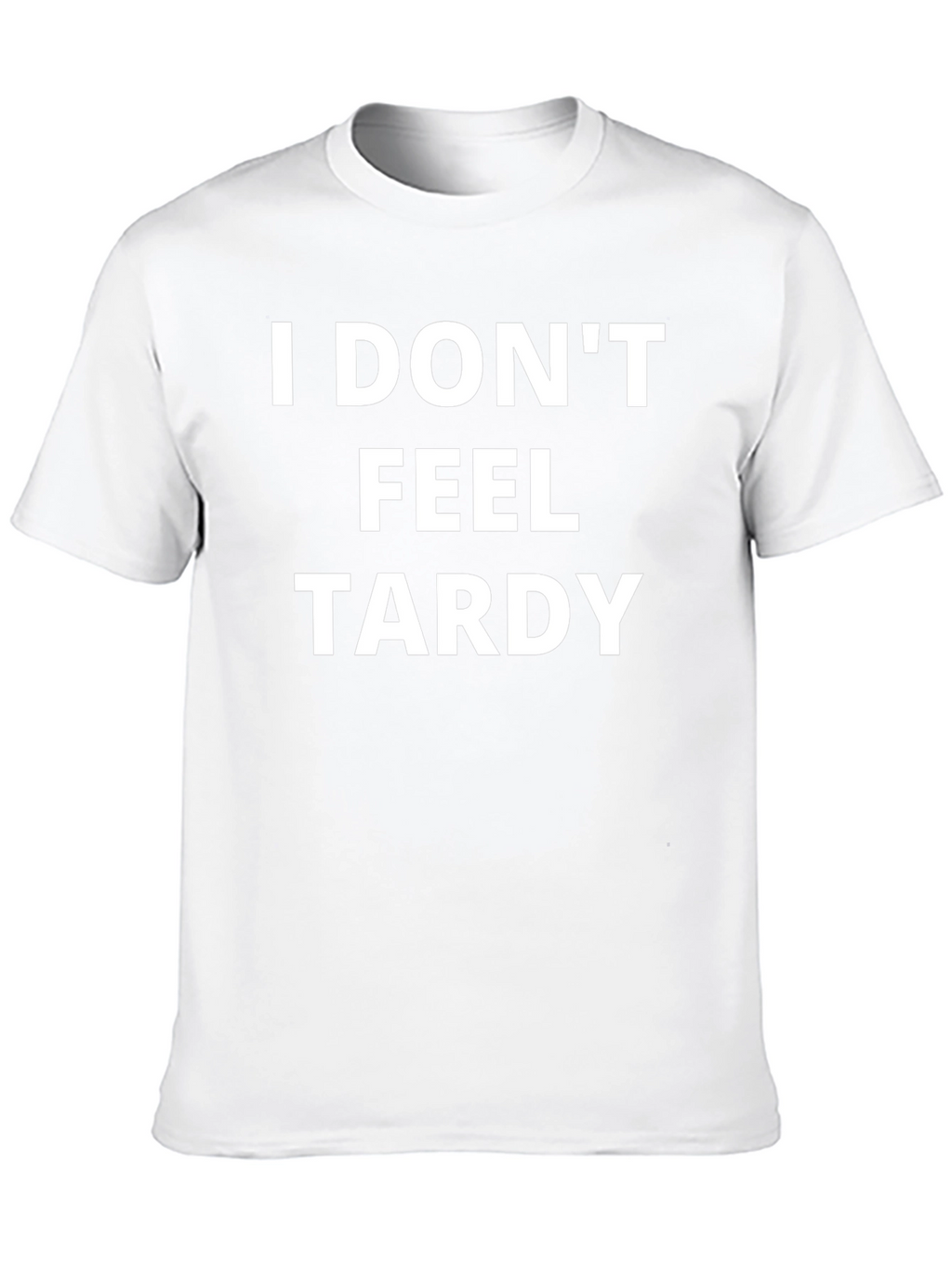 I Dont Feel Tardy T-Shirt - Funny Slogan Tee