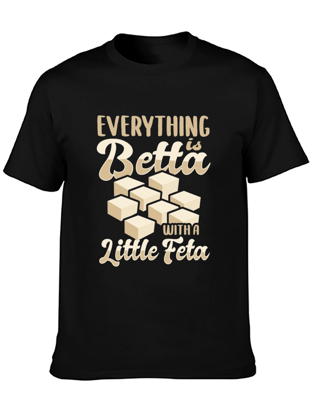 Everything is Betta With a Little Feta T-Shirt