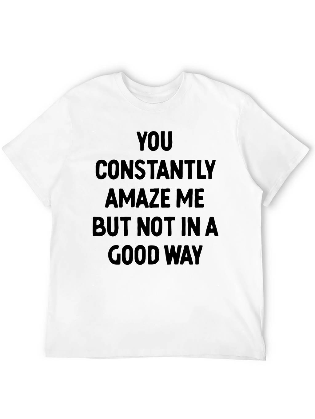 Humorous Graphic Tee - You Constantly Amaze Me