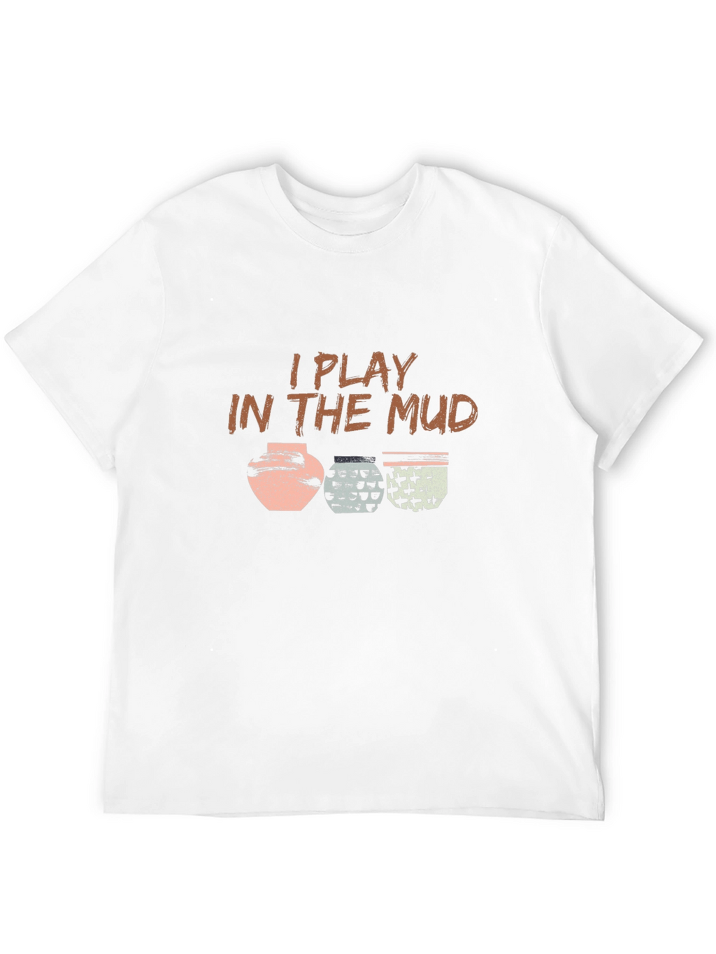 I Play In The Mud Pottery T-Shirt