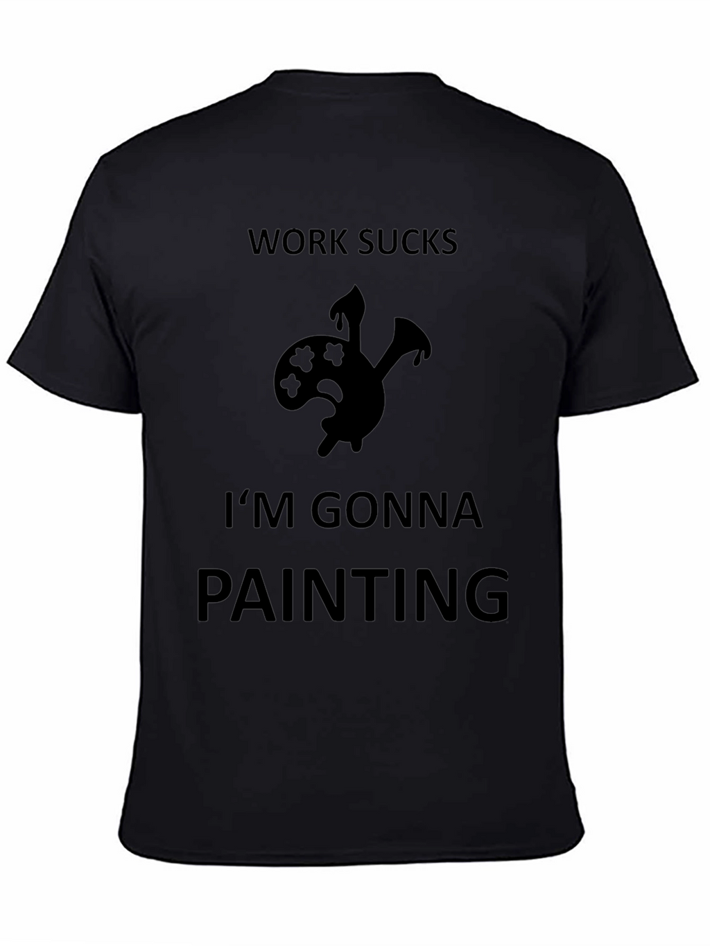 Work Sucks Im Gonna Painting Black T-Shirt