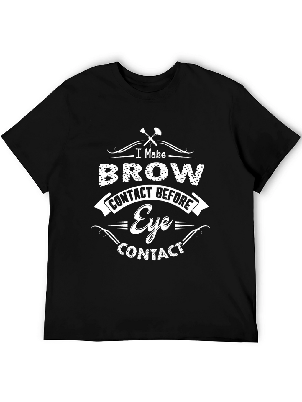 I Make Brow Contact Before Eye Contact T-Shirt