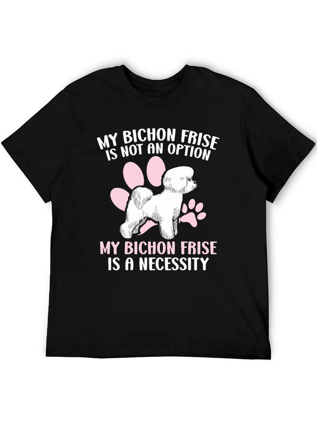 Bichon Frise T-Shirt: Not an Option a Necessity!