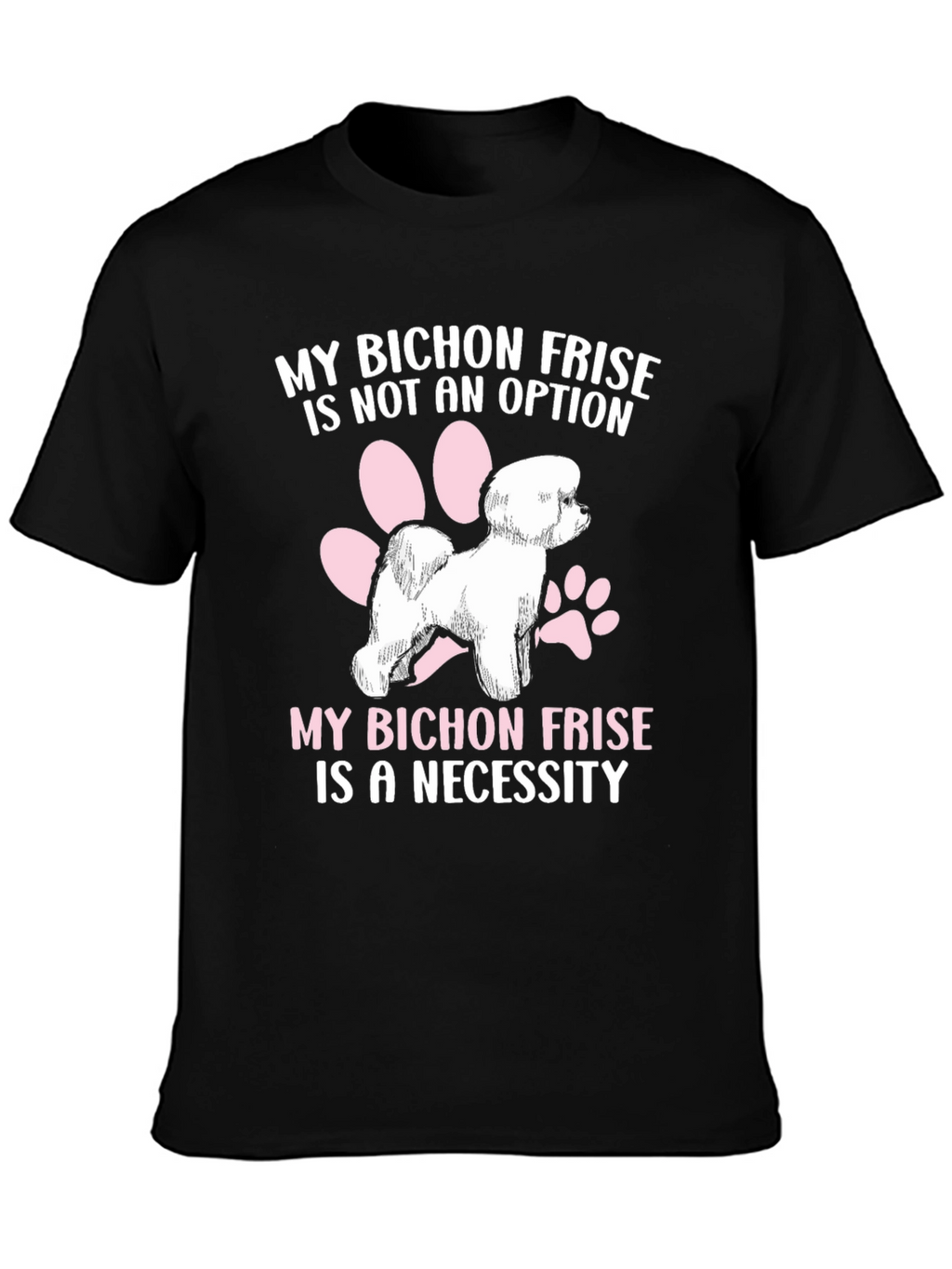Bichon Frise T-Shirt: Not an Option a Necessity!