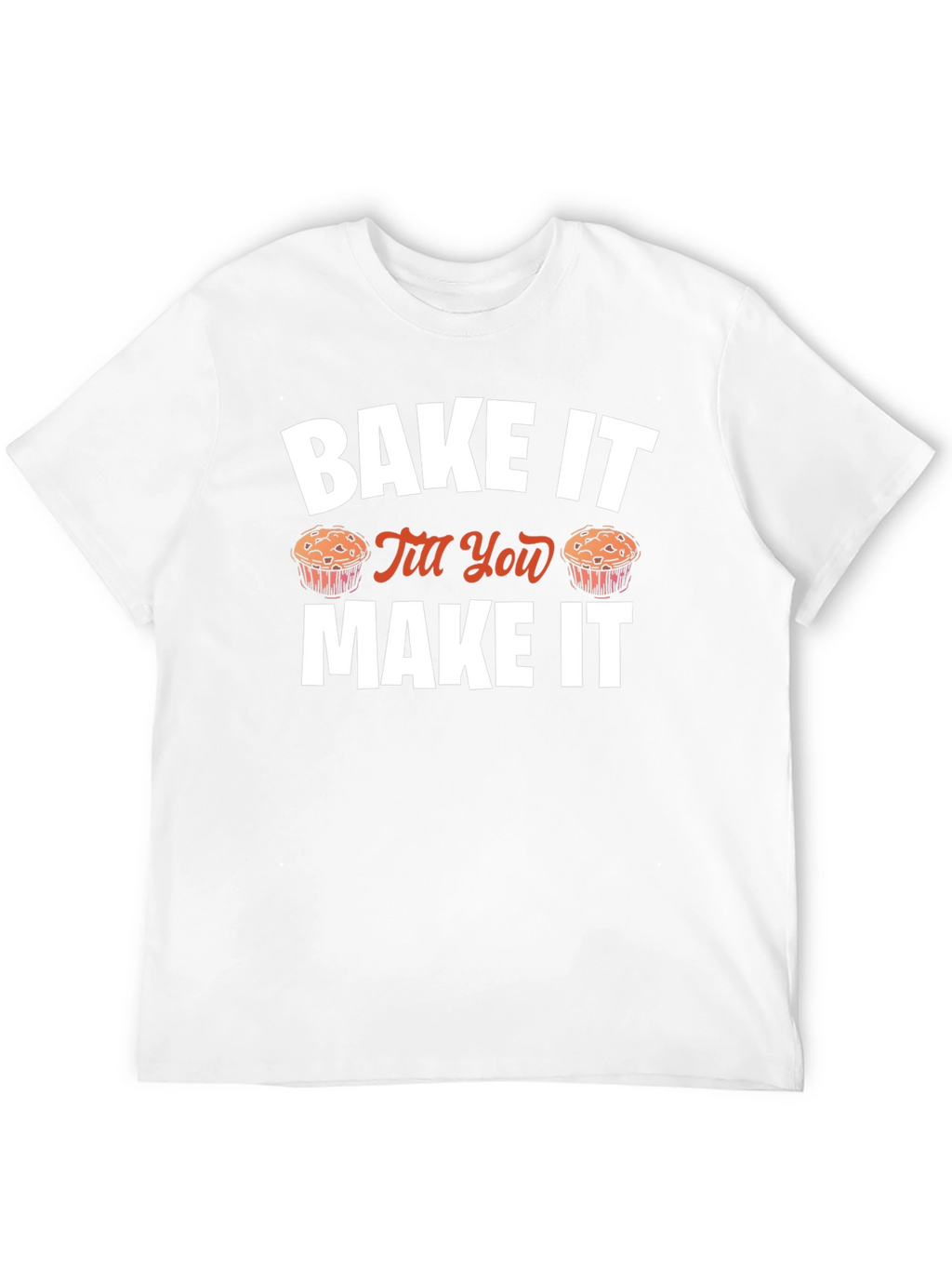 Bake It Till You Make It Novelty T-Shirt