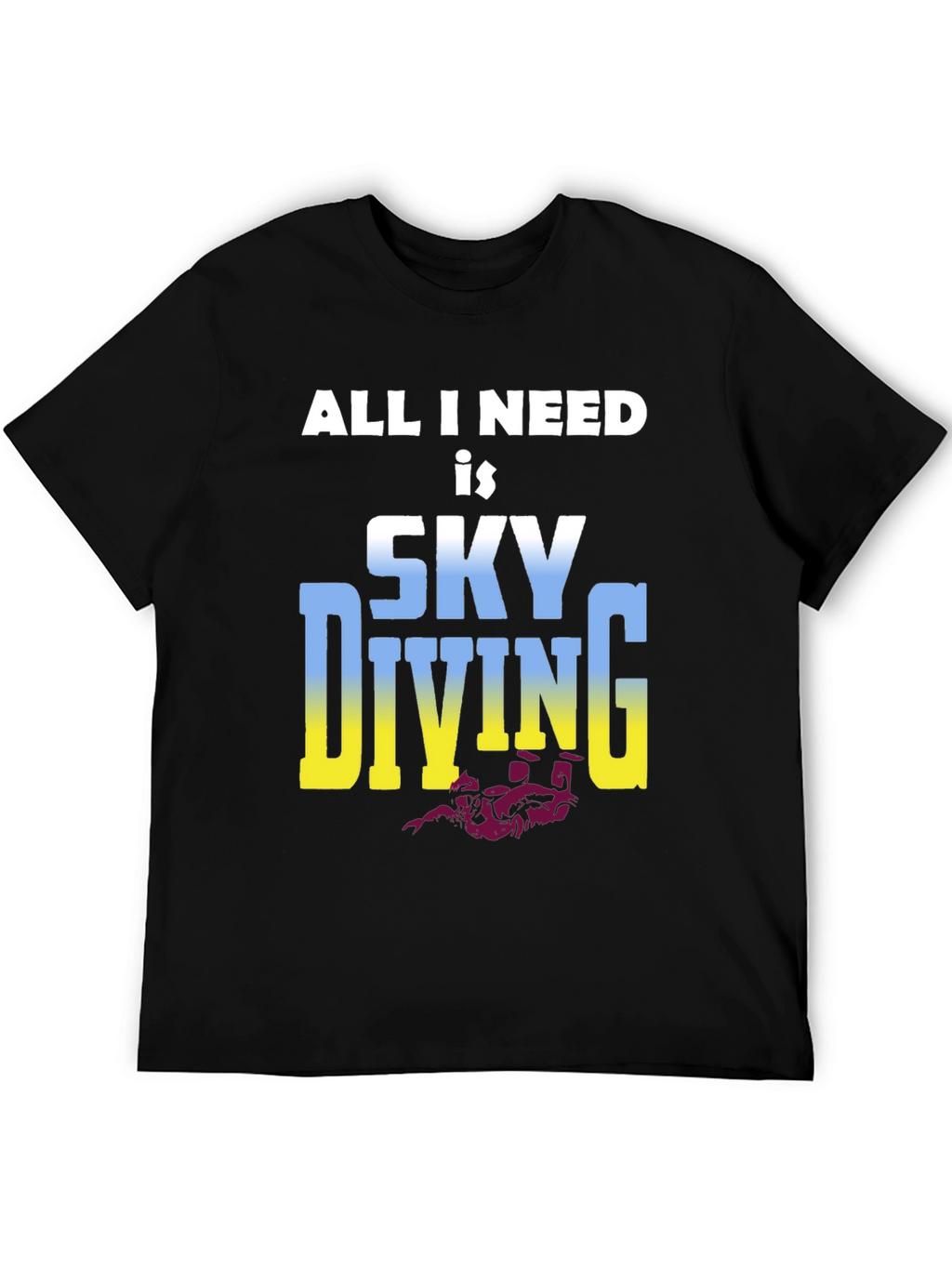 Skydiving T-Shirt: All I Need is Skydiving