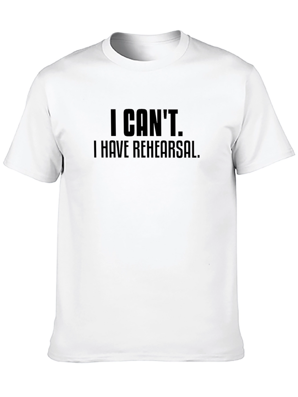 I Cant I Have Rehearsal Black T-Shirt