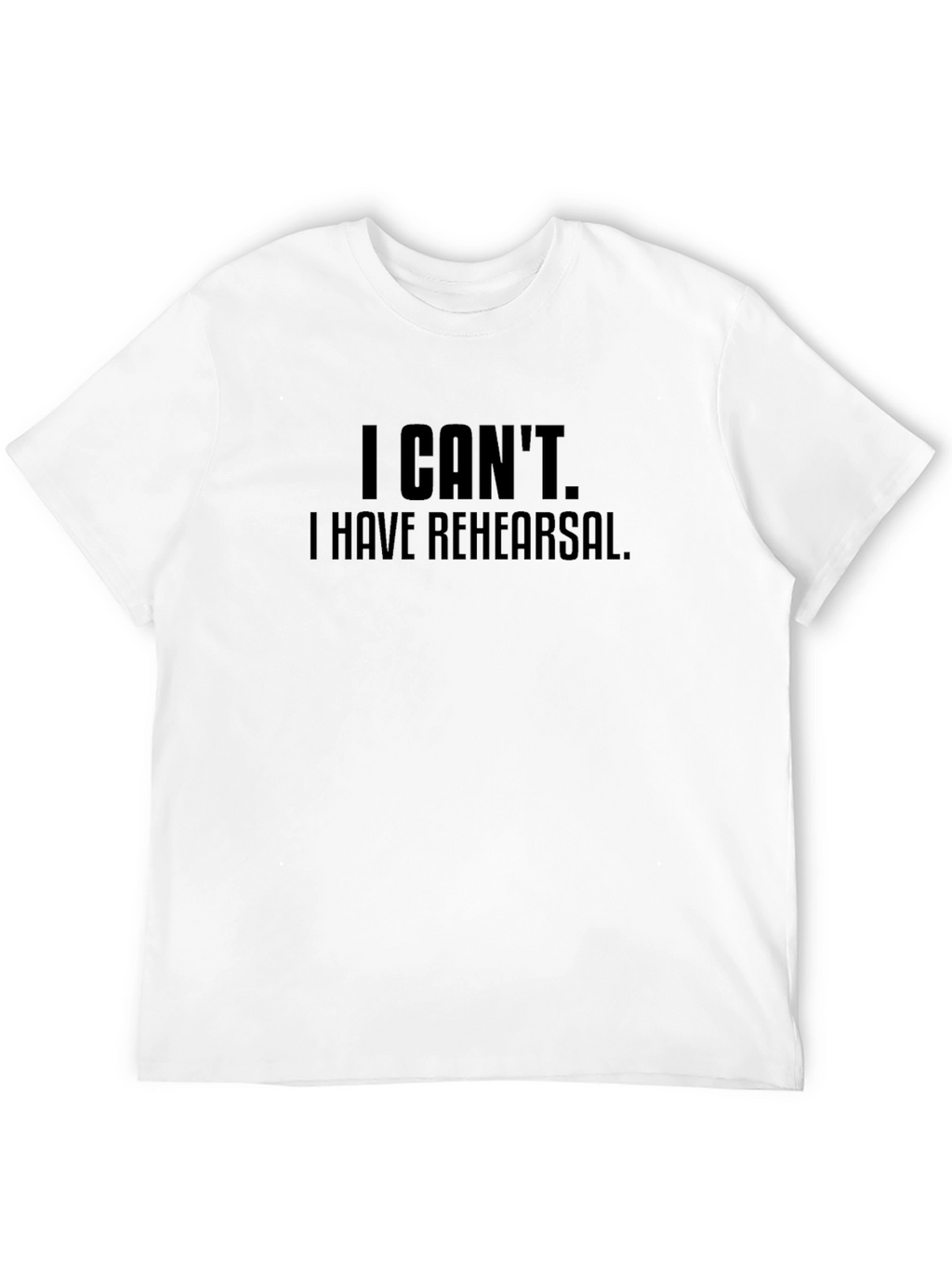 I Cant I Have Rehearsal Black T-Shirt