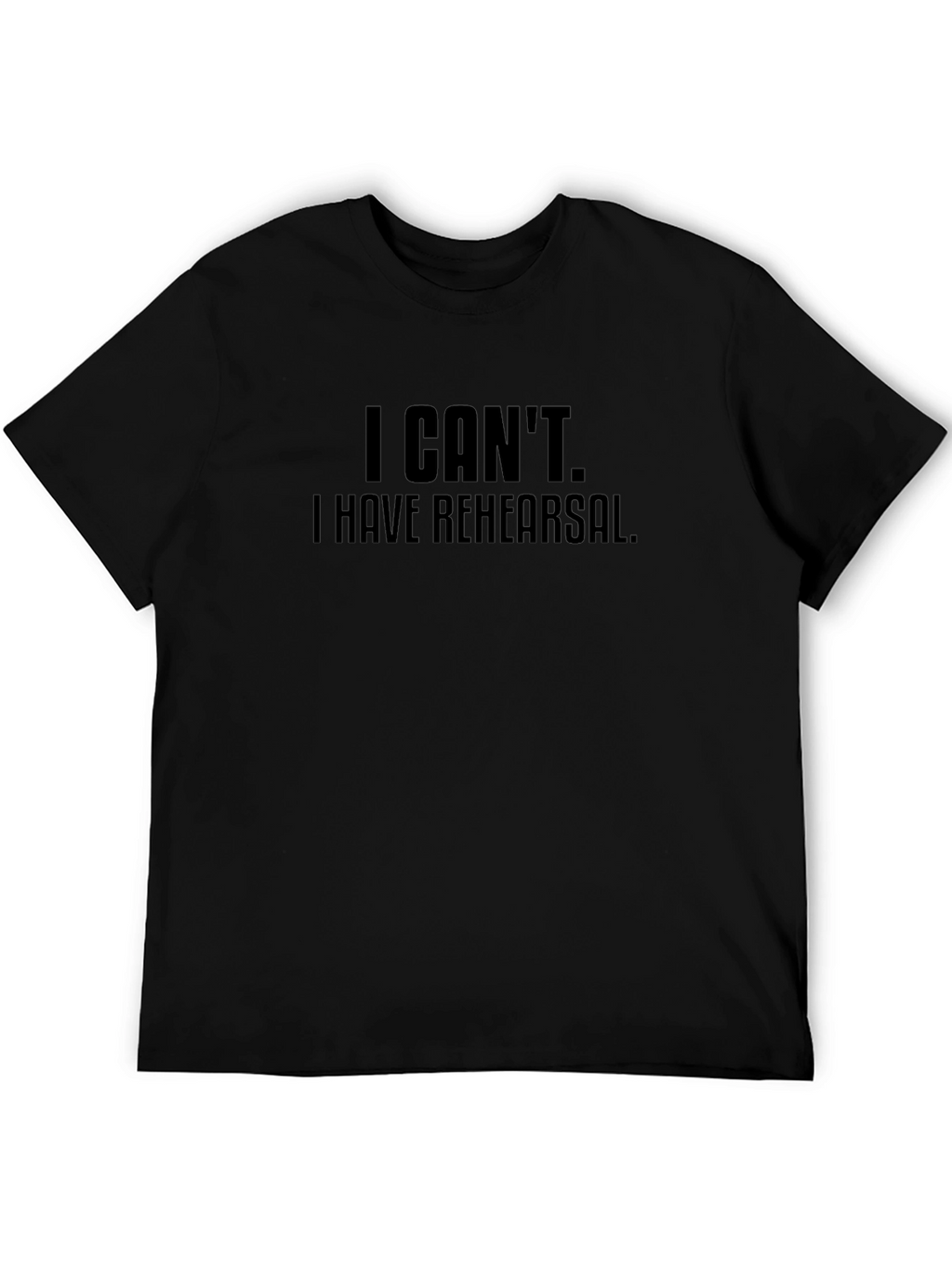 I Cant I Have Rehearsal Black T-Shirt