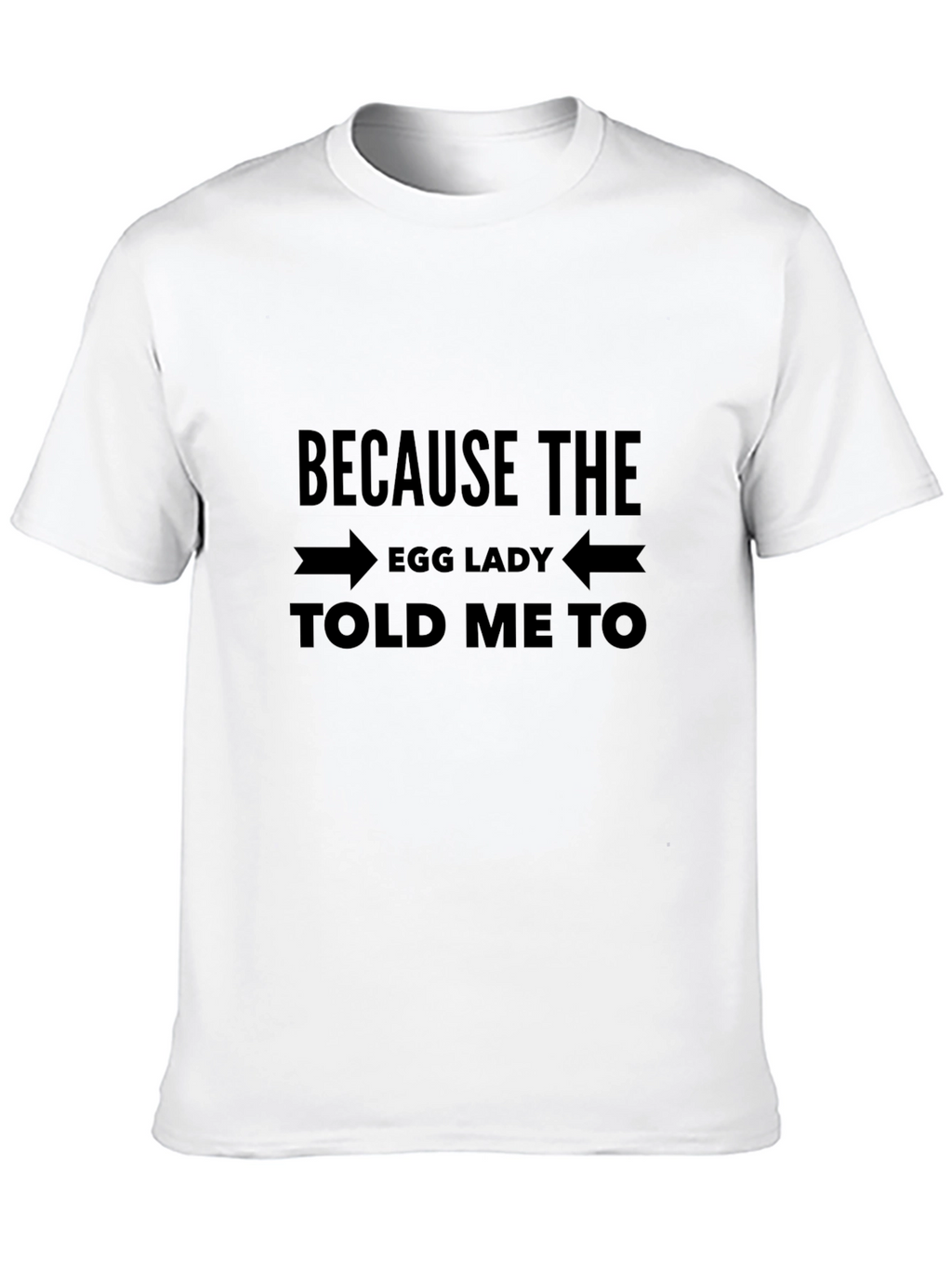 Because The Egg Lady Told Me To T-Shirt