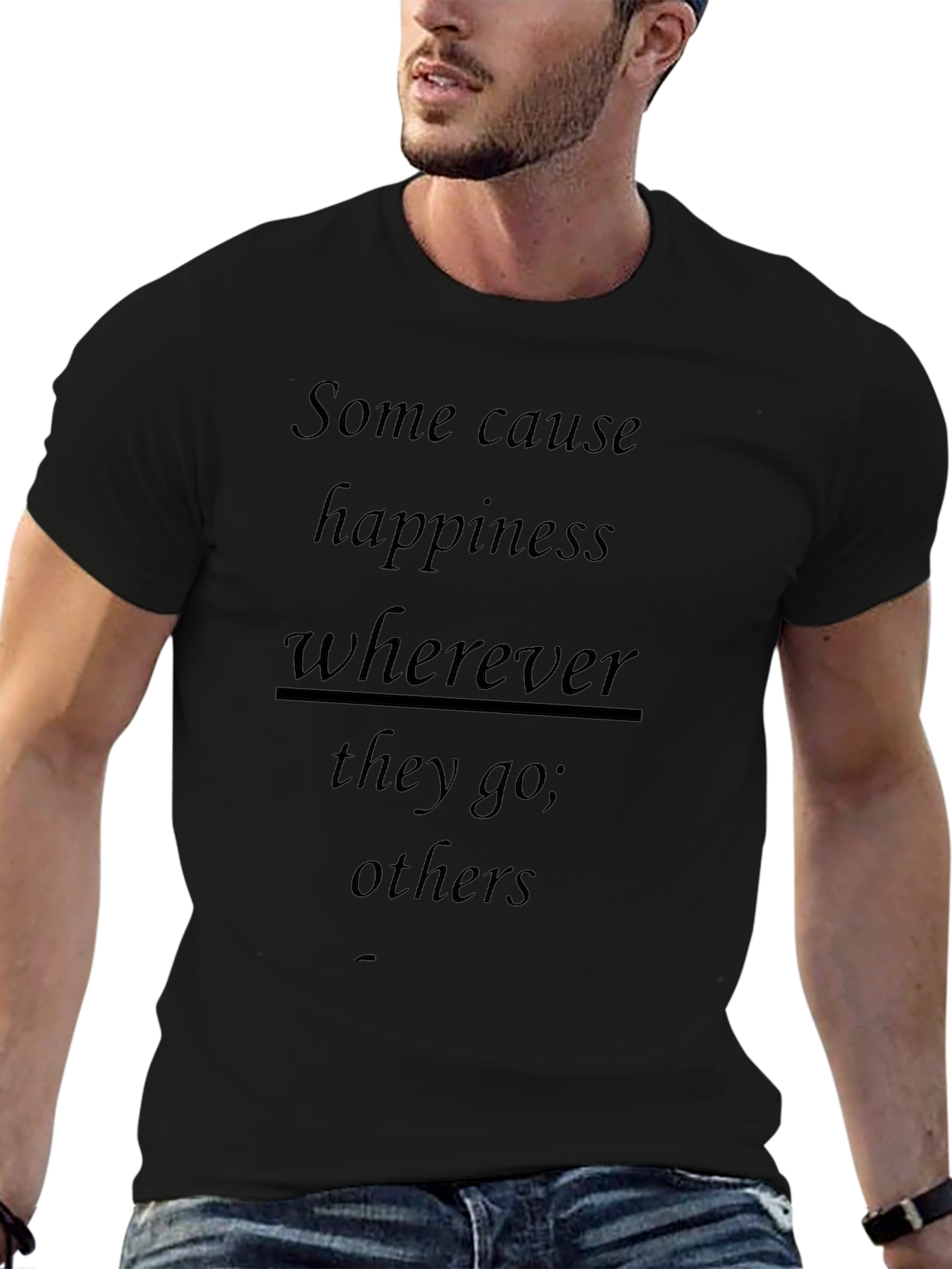 Inspirational T-Shirt: Some Cause Happiness Wherever